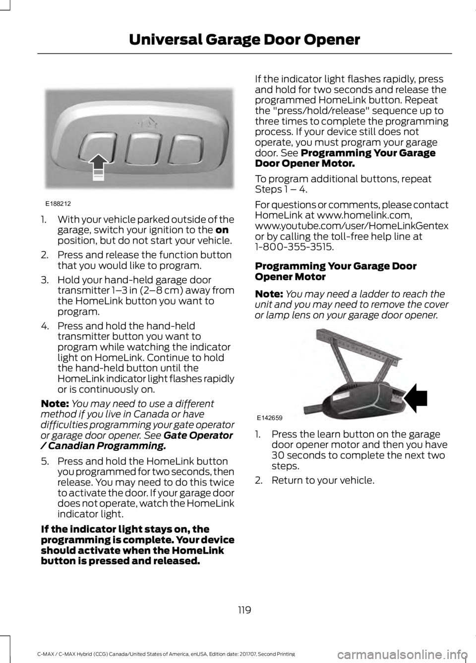 FORD C-MAY HYBRID 2018 Owners Manual 1.
With your vehicle parked outside of the
garage, switch your ignition to the on
position, but do not start your vehicle.
2. Press and release the function button that you would like to program.
3. H FORD C-MAY HYBRID 2018 Owners Manual 1.
With your vehicle parked outside of the
garage, switch your ignition to the on
position, but do not start your vehicle.
2. Press and release the function button that you would like to program.
3. H
