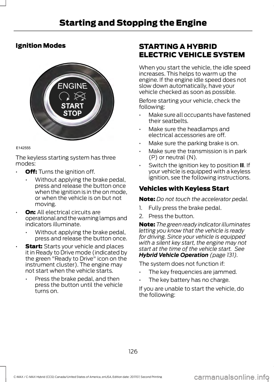 FORD C-MAY HYBRID 2018 Owners Manual Ignition Modes
The keyless starting system has three
modes:
•
Off: Turns the ignition off.
• Without applying the brake pedal,
press and release the button once
when the ignition is in the on mode FORD C-MAY HYBRID 2018 Owners Manual Ignition Modes
The keyless starting system has three
modes:
•
Off: Turns the ignition off.
• Without applying the brake pedal,
press and release the button once
when the ignition is in the on mode
