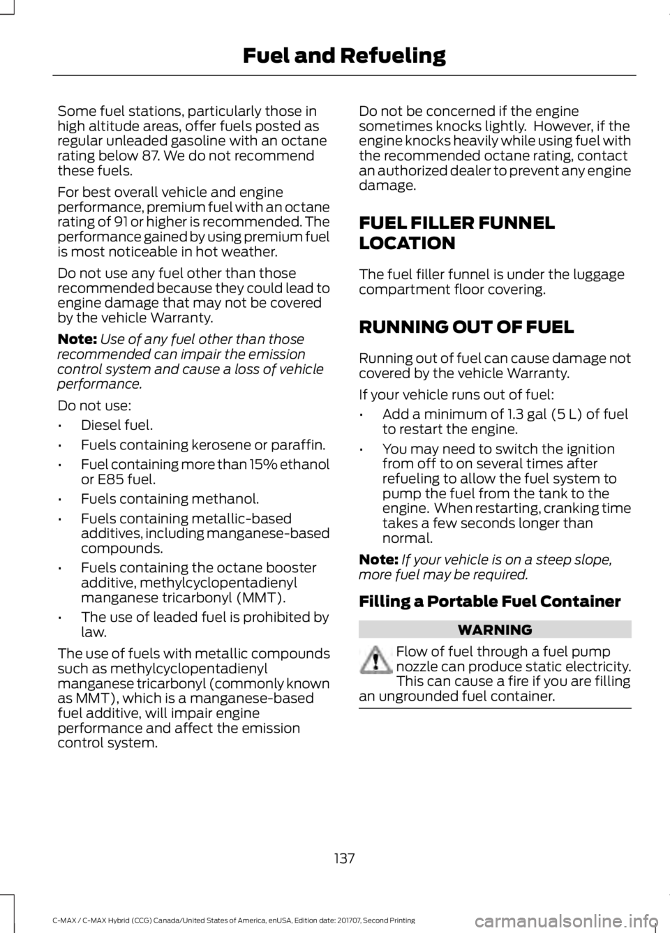 FORD C-MAY HYBRID 2018 Owners Manual Some fuel stations, particularly those in
high altitude areas, offer fuels posted as
regular unleaded gasoline with an octane
rating below 87. We do not recommend
these fuels.
For best overall vehicle FORD C-MAY HYBRID 2018 Owners Manual Some fuel stations, particularly those in
high altitude areas, offer fuels posted as
regular unleaded gasoline with an octane
rating below 87. We do not recommend
these fuels.
For best overall vehicle