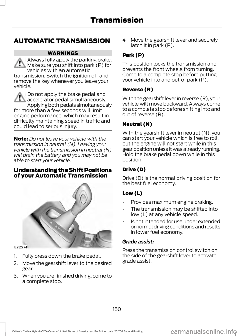 FORD C-MAY HYBRID 2018 User Guide AUTOMATIC TRANSMISSION
WARNINGS
Always fully apply the parking brake.
Make sure you shift into park (P) for
vehicles with an automatic
transmission. Switch the ignition off and
remove the key whenever FORD C-MAY HYBRID 2018 User Guide AUTOMATIC TRANSMISSION
WARNINGS
Always fully apply the parking brake.
Make sure you shift into park (P) for
vehicles with an automatic
transmission. Switch the ignition off and
remove the key whenever