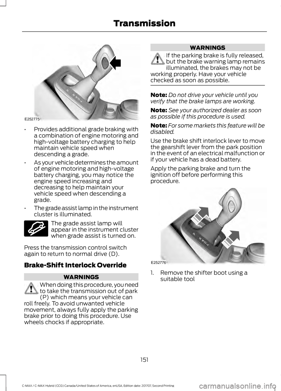 FORD C-MAY HYBRID 2018 Owners Manual •
Provides additional grade braking with
a combination of engine motoring and
high-voltage battery charging to help
maintain vehicle speed when
descending a grade.
• As your vehicle determines the FORD C-MAY HYBRID 2018 Owners Manual •
Provides additional grade braking with
a combination of engine motoring and
high-voltage battery charging to help
maintain vehicle speed when
descending a grade.
• As your vehicle determines the