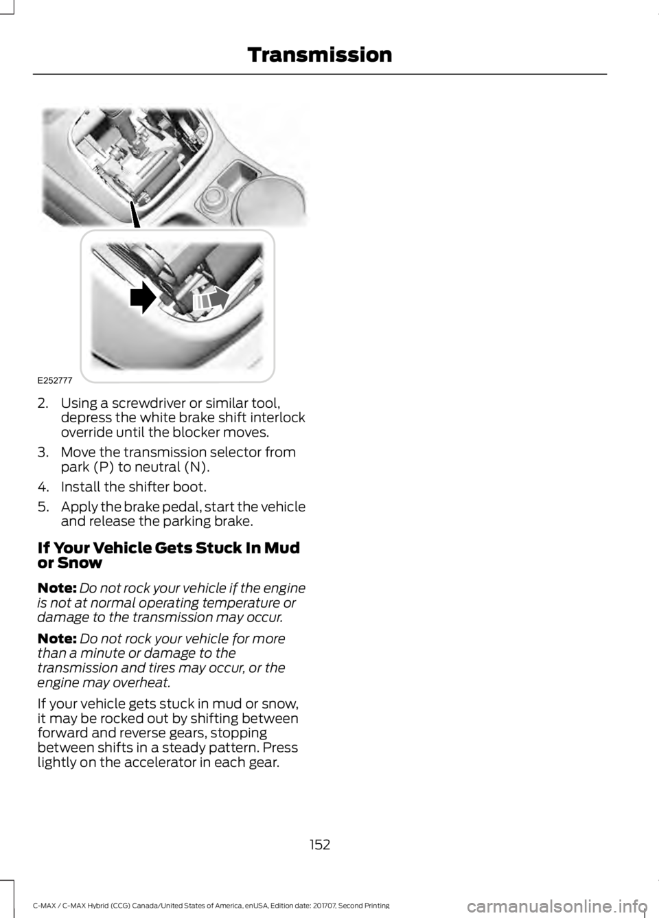 FORD C-MAY HYBRID 2018 Owners Manual 2. Using a screwdriver or similar tool,
depress the white brake shift interlock
override until the blocker moves.
3. Move the transmission selector from park (P) to neutral (N).
4. Install the shifter FORD C-MAY HYBRID 2018 Owners Manual 2. Using a screwdriver or similar tool,
depress the white brake shift interlock
override until the blocker moves.
3. Move the transmission selector from park (P) to neutral (N).
4. Install the shifter