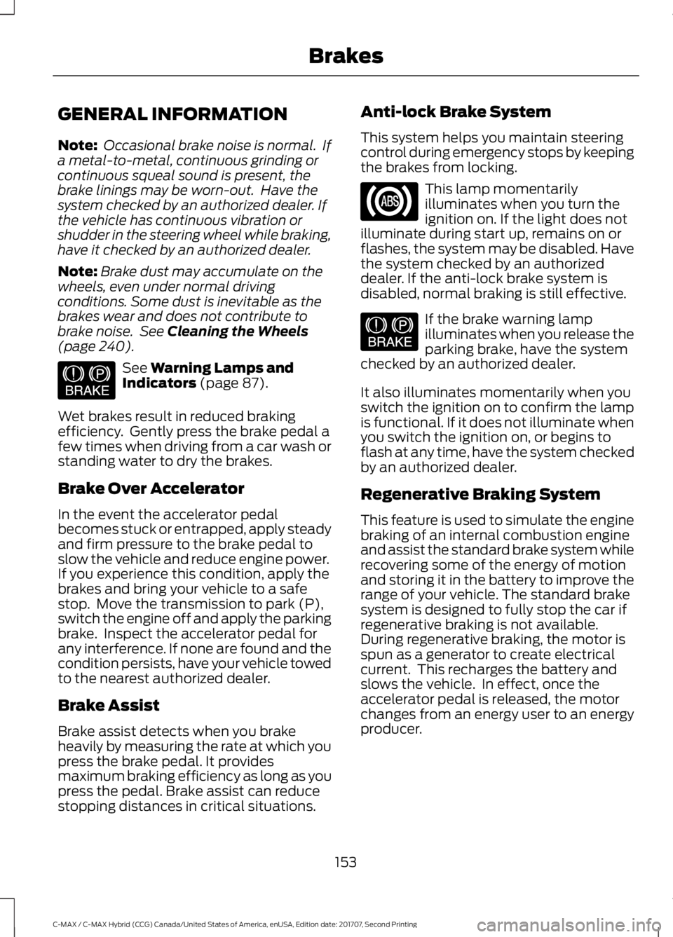FORD C-MAY HYBRID 2018 Owners Manual GENERAL INFORMATION
Note:
Occasional brake noise is normal. If
a metal-to-metal, continuous grinding or
continuous squeal sound is present, the
brake linings may be worn-out. Have the
system checke FORD C-MAY HYBRID 2018 Owners Manual GENERAL INFORMATION
Note:
Occasional brake noise is normal. If
a metal-to-metal, continuous grinding or
continuous squeal sound is present, the
brake linings may be worn-out. Have the
system checke