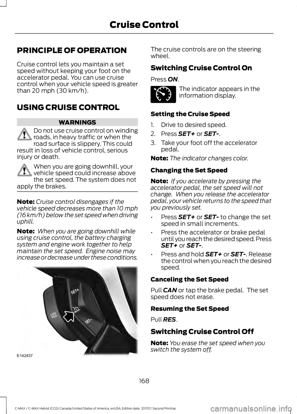 FORD C-MAY HYBRID 2018 Owners Manual PRINCIPLE OF OPERATION
Cruise control lets you maintain a set
speed without keeping your foot on the
accelerator pedal. You can use cruise
control when your vehicle speed is greater
than 20 mph (30 km FORD C-MAY HYBRID 2018 Owners Manual PRINCIPLE OF OPERATION
Cruise control lets you maintain a set
speed without keeping your foot on the
accelerator pedal. You can use cruise
control when your vehicle speed is greater
than 20 mph (30 km