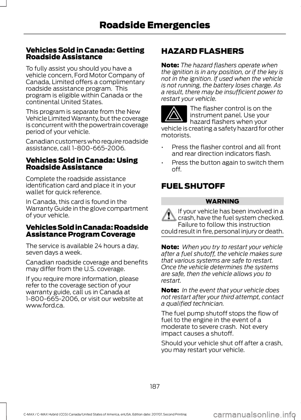FORD C-MAY HYBRID 2018 Owners Manual Vehicles Sold in Canada: Getting
Roadside Assistance
To fully assist you should you have a
vehicle concern, Ford Motor Company of
Canada, Limited offers a complimentary
roadside assistance program. T FORD C-MAY HYBRID 2018 Owners Manual Vehicles Sold in Canada: Getting
Roadside Assistance
To fully assist you should you have a
vehicle concern, Ford Motor Company of
Canada, Limited offers a complimentary
roadside assistance program. T