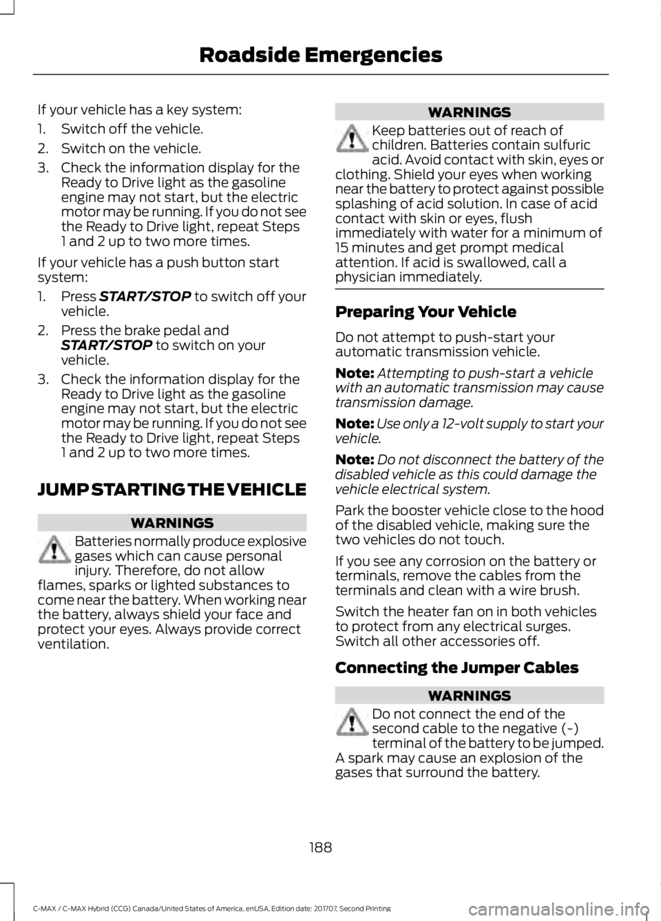 FORD C-MAY HYBRID 2018 Owners Manual If your vehicle has a key system:
1. Switch off the vehicle.
2. Switch on the vehicle.
3. Check the information display for the
Ready to Drive light as the gasoline
engine may not start, but the elect FORD C-MAY HYBRID 2018 Owners Manual If your vehicle has a key system:
1. Switch off the vehicle.
2. Switch on the vehicle.
3. Check the information display for the
Ready to Drive light as the gasoline
engine may not start, but the elect