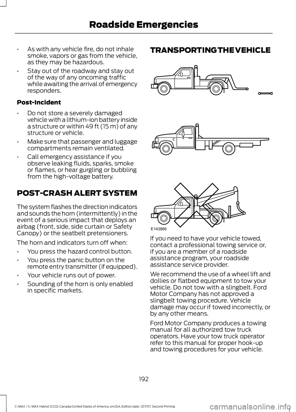 FORD C-MAY HYBRID 2018  Owners Manual •
As with any vehicle fire, do not inhale
smoke, vapors or gas from the vehicle,
as they may be hazardous.
• Stay out of the roadway and stay out
of the way of any oncoming traffic
while awaiting 