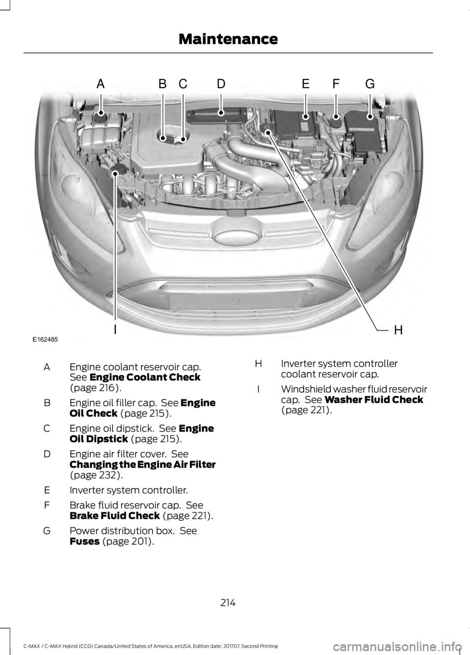 FORD C-MAY HYBRID 2018 Owners Manual Engine coolant reservoir cap.
See Engine Coolant Check
(page 216).
A
Engine oil filler cap. See Engine
Oil Check
(page 215).
B
Engine oil dipstick. See
Engine
Oil Dipstick (page 215).
C
Engine air FORD C-MAY HYBRID 2018 Owners Manual Engine coolant reservoir cap.
See Engine Coolant Check
(page 216).
A
Engine oil filler cap. See Engine
Oil Check
(page 215).
B
Engine oil dipstick. See
Engine
Oil Dipstick (page 215).
C
Engine air