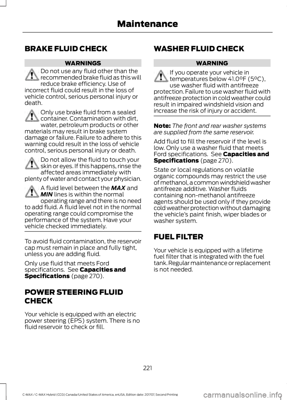 FORD C-MAY HYBRID 2018  Owners Manual BRAKE FLUID CHECK
WARNINGS
Do not use any fluid other than the
recommended brake fluid as this will
reduce brake efficiency. Use of
incorrect fluid could result in the loss of
vehicle control, serious