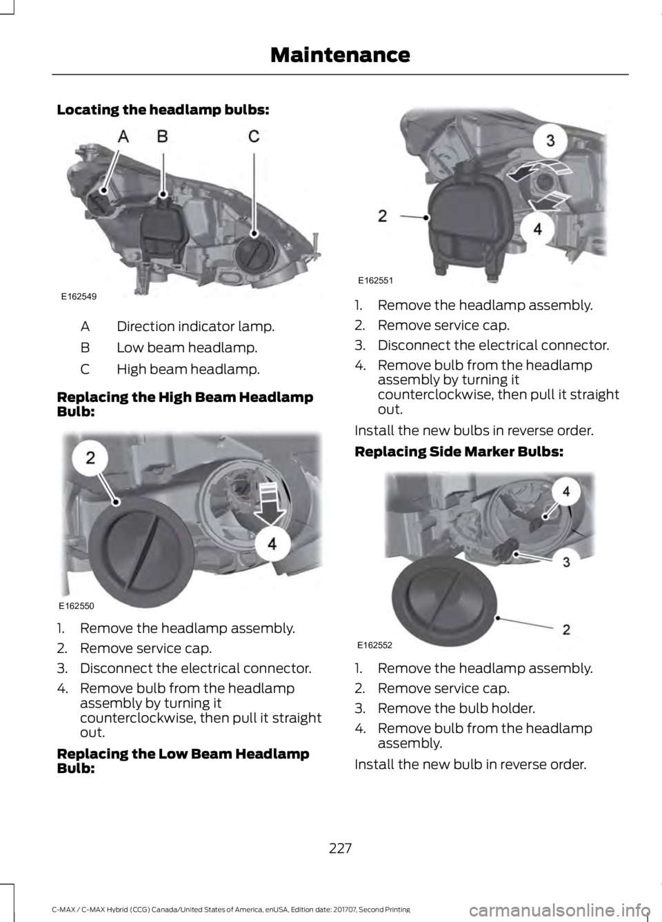 FORD C-MAY HYBRID 2018 User Guide Locating the headlamp bulbs:
Direction indicator lamp.
A
Low beam headlamp.
B
High beam headlamp.
C
Replacing the High Beam Headlamp
Bulb: 1. Remove the headlamp assembly.
2. Remove service cap.
3. Di FORD C-MAY HYBRID 2018 User Guide Locating the headlamp bulbs:
Direction indicator lamp.
A
Low beam headlamp.
B
High beam headlamp.
C
Replacing the High Beam Headlamp
Bulb: 1. Remove the headlamp assembly.
2. Remove service cap.
3. Di