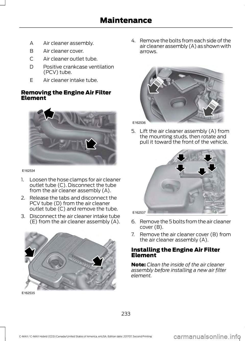 FORD C-MAY HYBRID 2018  Owners Manual Air cleaner assembly.
A
Air cleaner cover.
B
Air cleaner outlet tube.
C
Positive crankcase ventilation
(PCV) tube.
D
Air cleaner intake tube.
E
Removing the Engine Air Filter
Element 1.
Loosen the hos