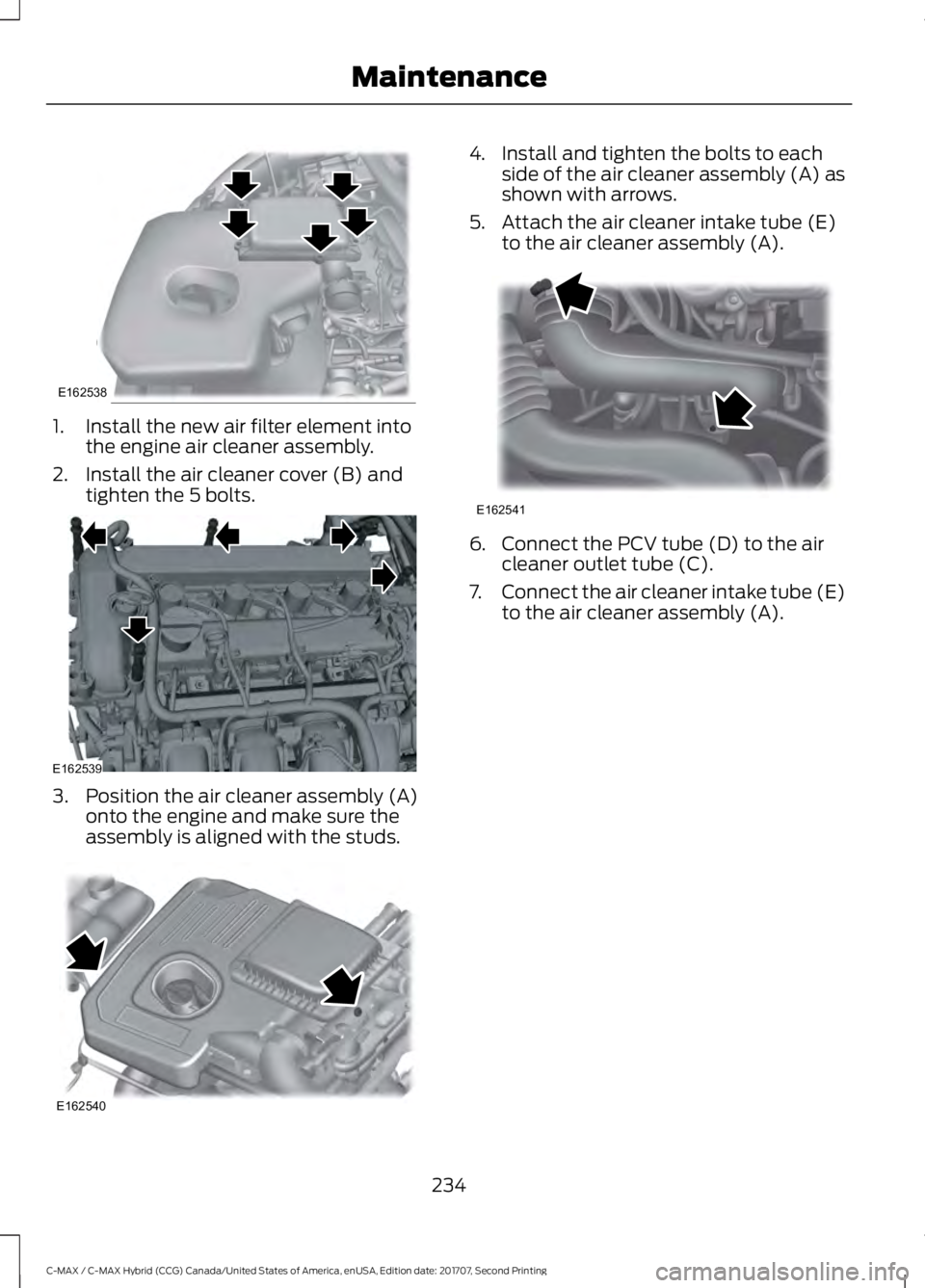 FORD C-MAY HYBRID 2018  Owners Manual 1. Install the new air filter element into
the engine air cleaner assembly.
2. Install the air cleaner cover (B) and tighten the 5 bolts. 3. Position the air cleaner assembly (A)
onto the engine and m