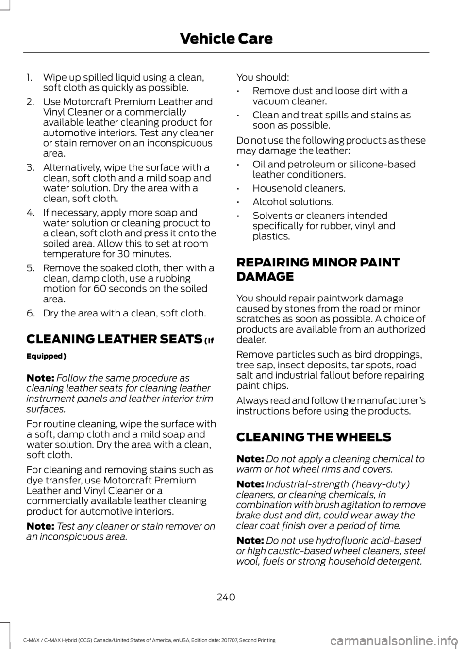 FORD C-MAY HYBRID 2018  Owners Manual 1. Wipe up spilled liquid using a clean,
soft cloth as quickly as possible.
2. Use Motorcraft Premium Leather and Vinyl Cleaner or a commercially
available leather cleaning product for
automotive inte