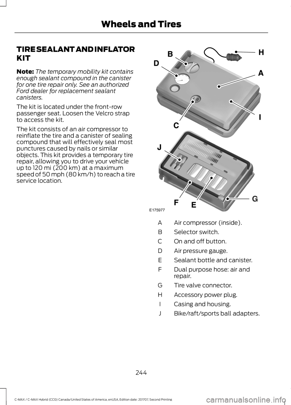 FORD C-MAY HYBRID 2018 Owners Manual TIRE SEALANT AND INFLATOR
KIT
Note:
The temporary mobility kit contains
enough sealant compound in the canister
for one tire repair only. See an authorized
Ford dealer for replacement sealant
canister FORD C-MAY HYBRID 2018 Owners Manual TIRE SEALANT AND INFLATOR
KIT
Note:
The temporary mobility kit contains
enough sealant compound in the canister
for one tire repair only. See an authorized
Ford dealer for replacement sealant
canister