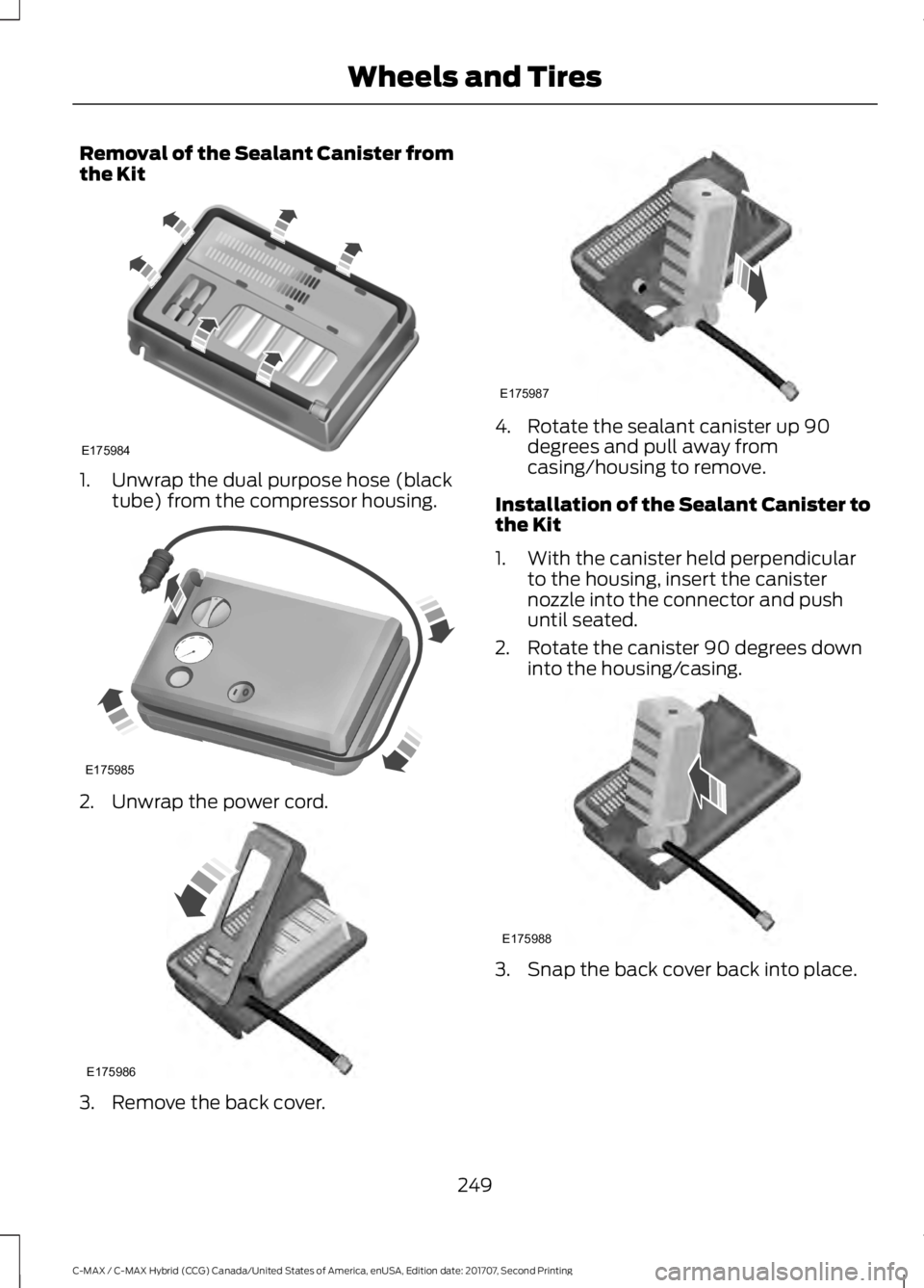 FORD C-MAY HYBRID 2018 Owners Manual Removal of the Sealant Canister from
the Kit
1. Unwrap the dual purpose hose (black
tube) from the compressor housing. 2. Unwrap the power cord.
3. Remove the back cover. 4. Rotate the sealant caniste FORD C-MAY HYBRID 2018 Owners Manual Removal of the Sealant Canister from
the Kit
1. Unwrap the dual purpose hose (black
tube) from the compressor housing. 2. Unwrap the power cord.
3. Remove the back cover. 4. Rotate the sealant caniste