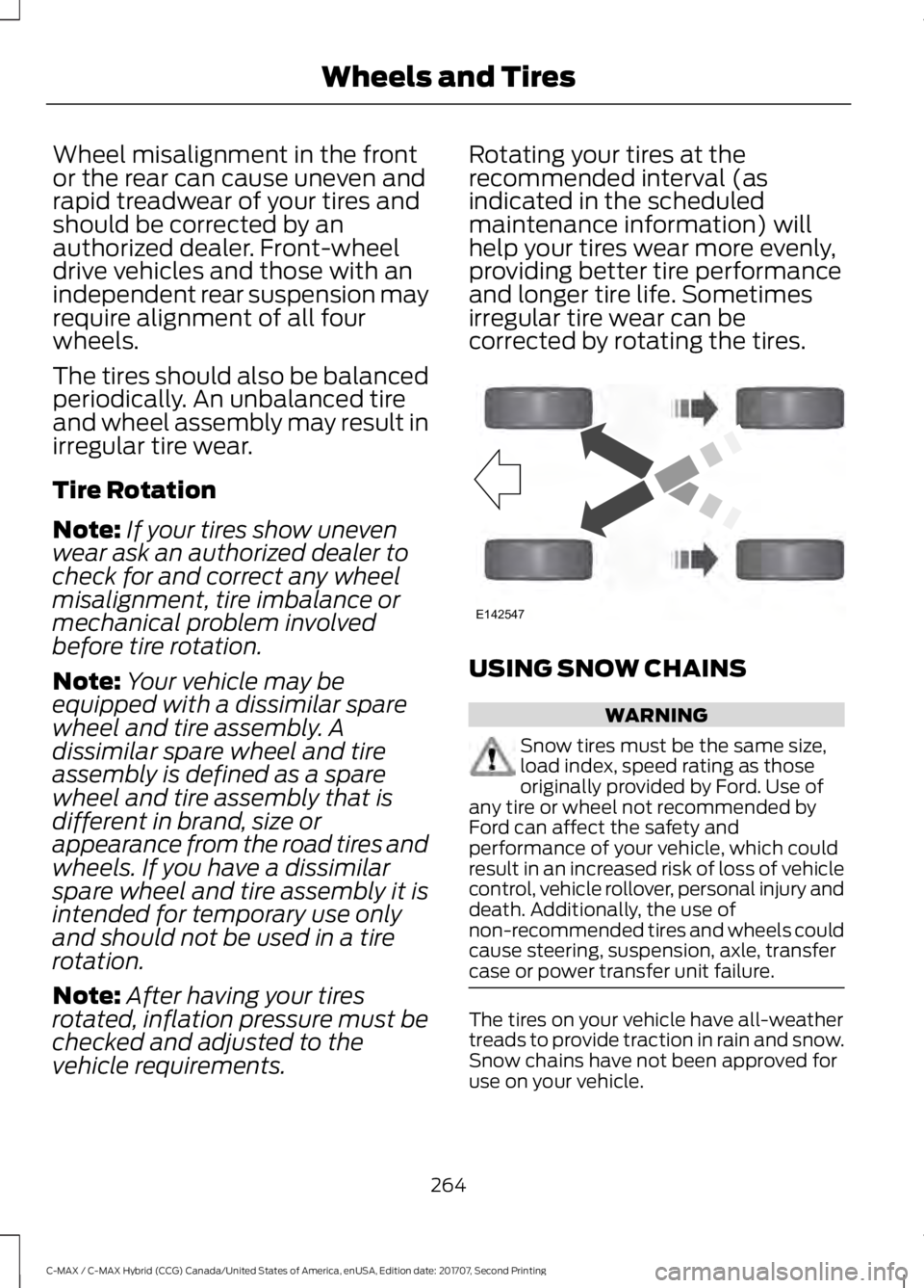 FORD C-MAY HYBRID 2018 Owners Manual Wheel misalignment in the front
or the rear can cause uneven and
rapid treadwear of your tires and
should be corrected by an
authorized dealer. Front-wheel
drive vehicles and those with an
independent FORD C-MAY HYBRID 2018 Owners Manual Wheel misalignment in the front
or the rear can cause uneven and
rapid treadwear of your tires and
should be corrected by an
authorized dealer. Front-wheel
drive vehicles and those with an
independent