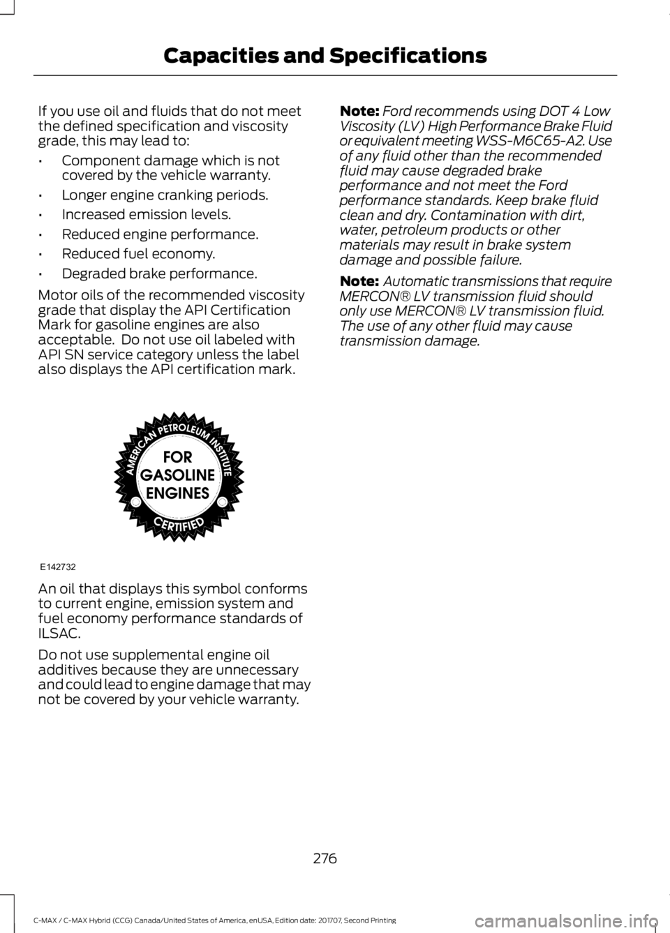 FORD C-MAY HYBRID 2018  Owners Manual If you use oil and fluids that do not meet
the defined specification and viscosity
grade, this may lead to:
•
Component damage which is not
covered by the vehicle warranty.
• Longer engine crankin