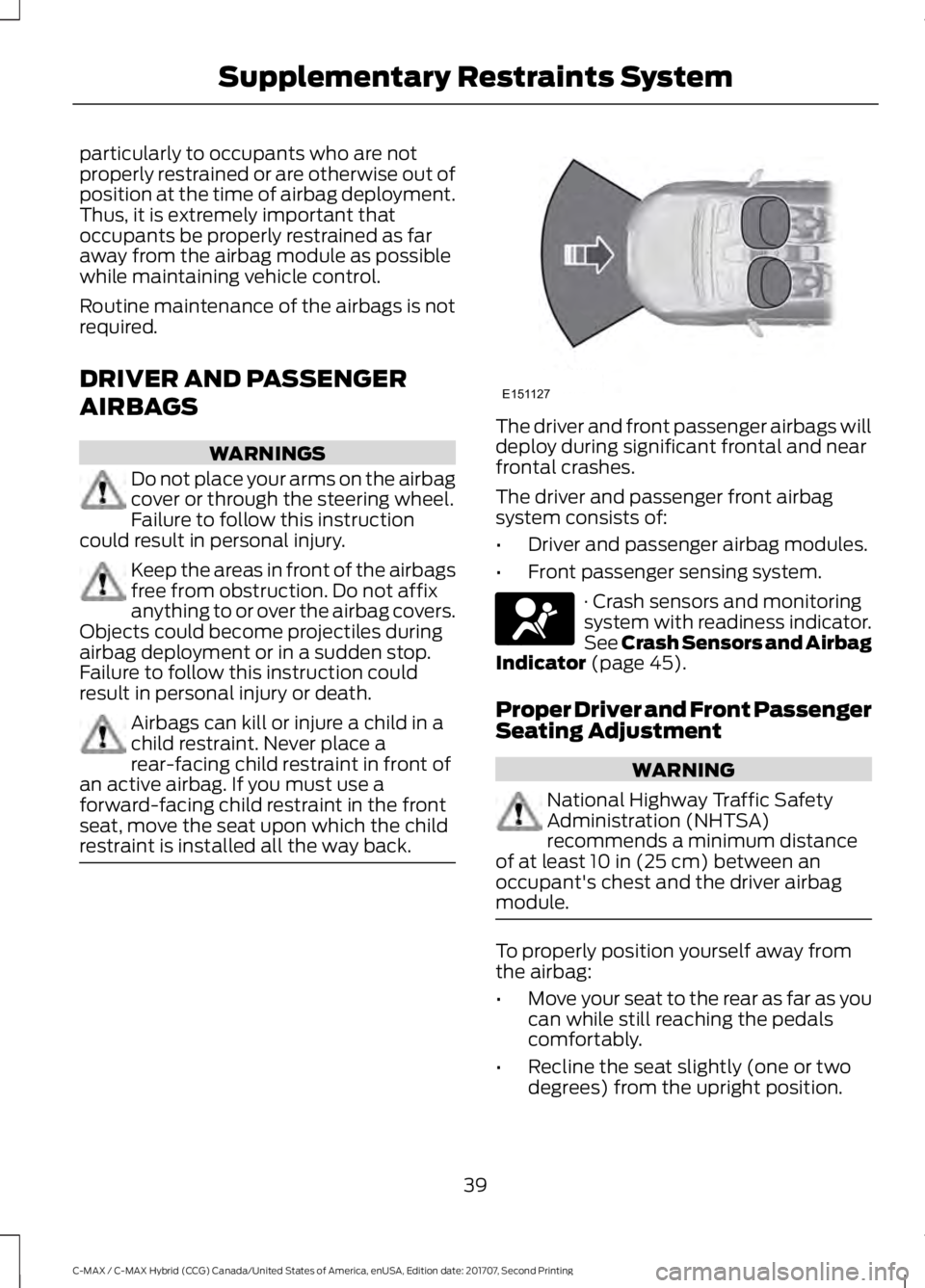 FORD C-MAY HYBRID 2018 Service Manual particularly to occupants who are not
properly restrained or are otherwise out of
position at the time of airbag deployment.
Thus, it is extremely important that
occupants be properly restrained as fa