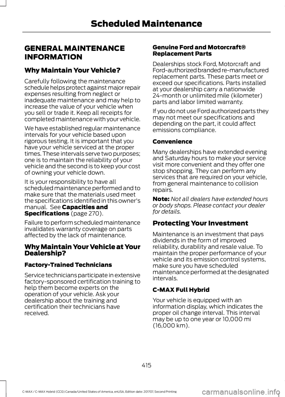 FORD C-MAY HYBRID 2018 Owners Manual GENERAL MAINTENANCE
INFORMATION
Why Maintain Your Vehicle?
Carefully following the maintenance
schedule helps protect against major repair
expenses resulting from neglect or
inadequate maintenance and FORD C-MAY HYBRID 2018 Owners Manual GENERAL MAINTENANCE
INFORMATION
Why Maintain Your Vehicle?
Carefully following the maintenance
schedule helps protect against major repair
expenses resulting from neglect or
inadequate maintenance and