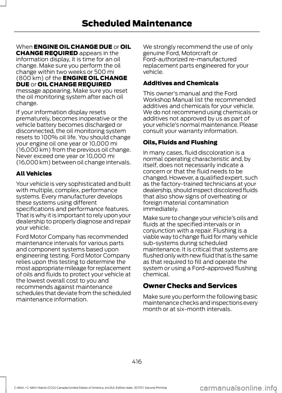 FORD C-MAY HYBRID 2018 Owners Manual When ENGINE OIL CHANGE DUE or OIL
CHANGE REQUIRED appears in the
information display, it is time for an oil
change. Make sure you perform the oil
change within two weeks or
500 mi
(800 km) of the ENG FORD C-MAY HYBRID 2018 Owners Manual When ENGINE OIL CHANGE DUE or OIL
CHANGE REQUIRED appears in the
information display, it is time for an oil
change. Make sure you perform the oil
change within two weeks or
500 mi
(800 km) of the ENG
