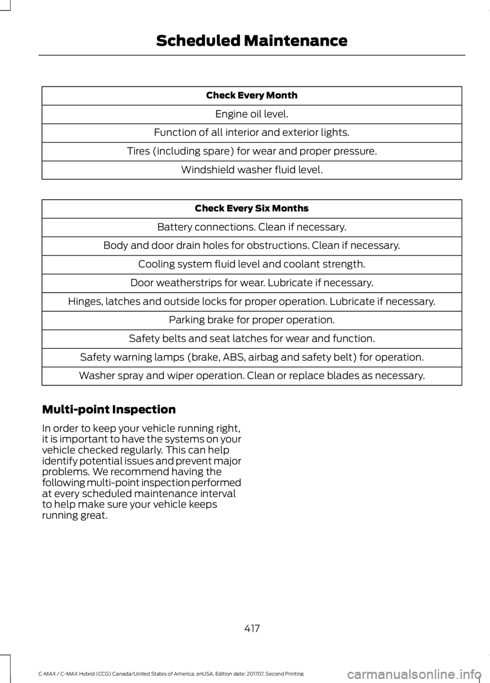 FORD C-MAY HYBRID 2018 User Guide Check Every Month
Engine oil level.
Function of all interior and exterior lights.
Tires (including spare) for wear and proper pressure. Windshield washer fluid level. Check Every Six Months
Battery co FORD C-MAY HYBRID 2018 User Guide Check Every Month
Engine oil level.
Function of all interior and exterior lights.
Tires (including spare) for wear and proper pressure. Windshield washer fluid level. Check Every Six Months
Battery co