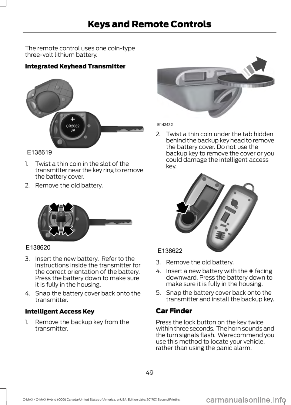 FORD C-MAY HYBRID 2018  Owners Manual The remote control uses one coin-type
three-volt lithium battery.
Integrated Keyhead Transmitter
1. Twist a thin coin in the slot of the
transmitter near the key ring to remove
the battery cover.
2. R