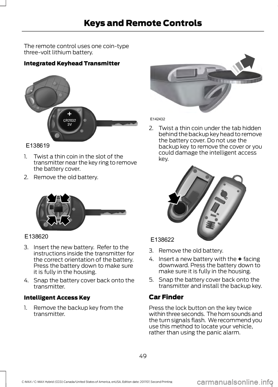 FORD C-MAY HYBRID 2018 Workshop Manual The remote control uses one coin-type
three-volt lithium battery.
Integrated Keyhead Transmitter
1. Twist a thin coin in the slot of the
transmitter near the key ring to remove
the battery cover.
2. R