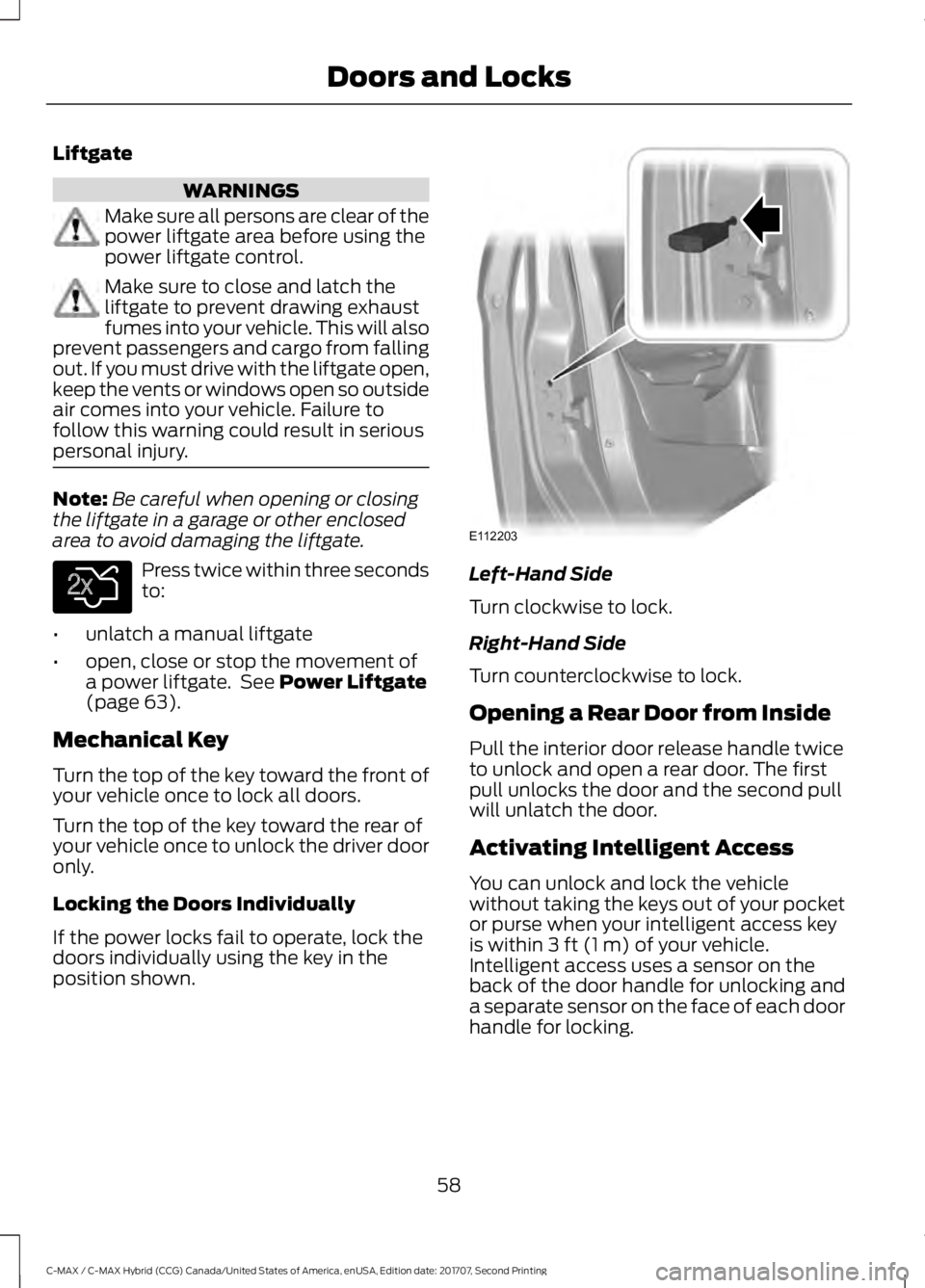 FORD C-MAY HYBRID 2018 Repair Manual Liftgate
WARNINGS
Make sure all persons are clear of the
power liftgate area before using the
power liftgate control.
Make sure to close and latch the
liftgate to prevent drawing exhaust
fumes into yo