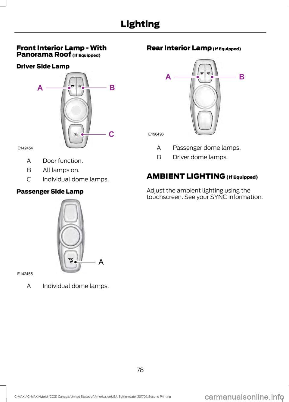 FORD C-MAY HYBRID 2018 Manual Online Front Interior Lamp - With
Panorama Roof (If Equipped)
Driver Side Lamp Door function.
A
All lamps on.
B
Individual dome lamps.
C
Passenger Side Lamp Individual dome lamps.
A Rear Interior Lamp (If Eq FORD C-MAY HYBRID 2018 Manual Online Front Interior Lamp - With
Panorama Roof (If Equipped)
Driver Side Lamp Door function.
A
All lamps on.
B
Individual dome lamps.
C
Passenger Side Lamp Individual dome lamps.
A Rear Interior Lamp (If Eq