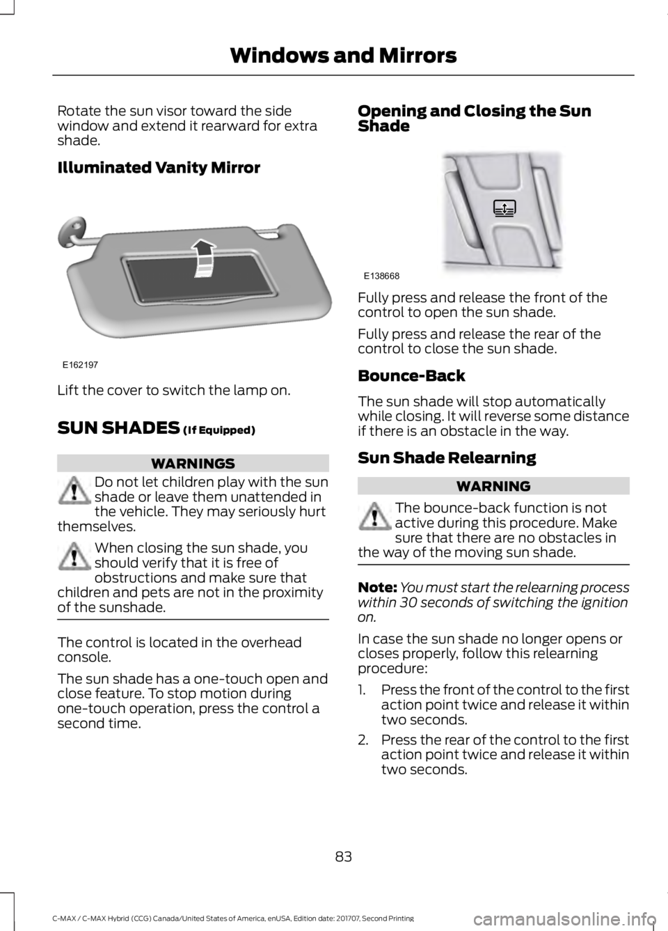 FORD C-MAY HYBRID 2018 Owners Manual Rotate the sun visor toward the side
window and extend it rearward for extra
shade.
Illuminated Vanity Mirror
Lift the cover to switch the lamp on.
SUN SHADES (If Equipped)
WARNINGS
Do not let childre FORD C-MAY HYBRID 2018 Owners Manual Rotate the sun visor toward the side
window and extend it rearward for extra
shade.
Illuminated Vanity Mirror
Lift the cover to switch the lamp on.
SUN SHADES (If Equipped)
WARNINGS
Do not let childre