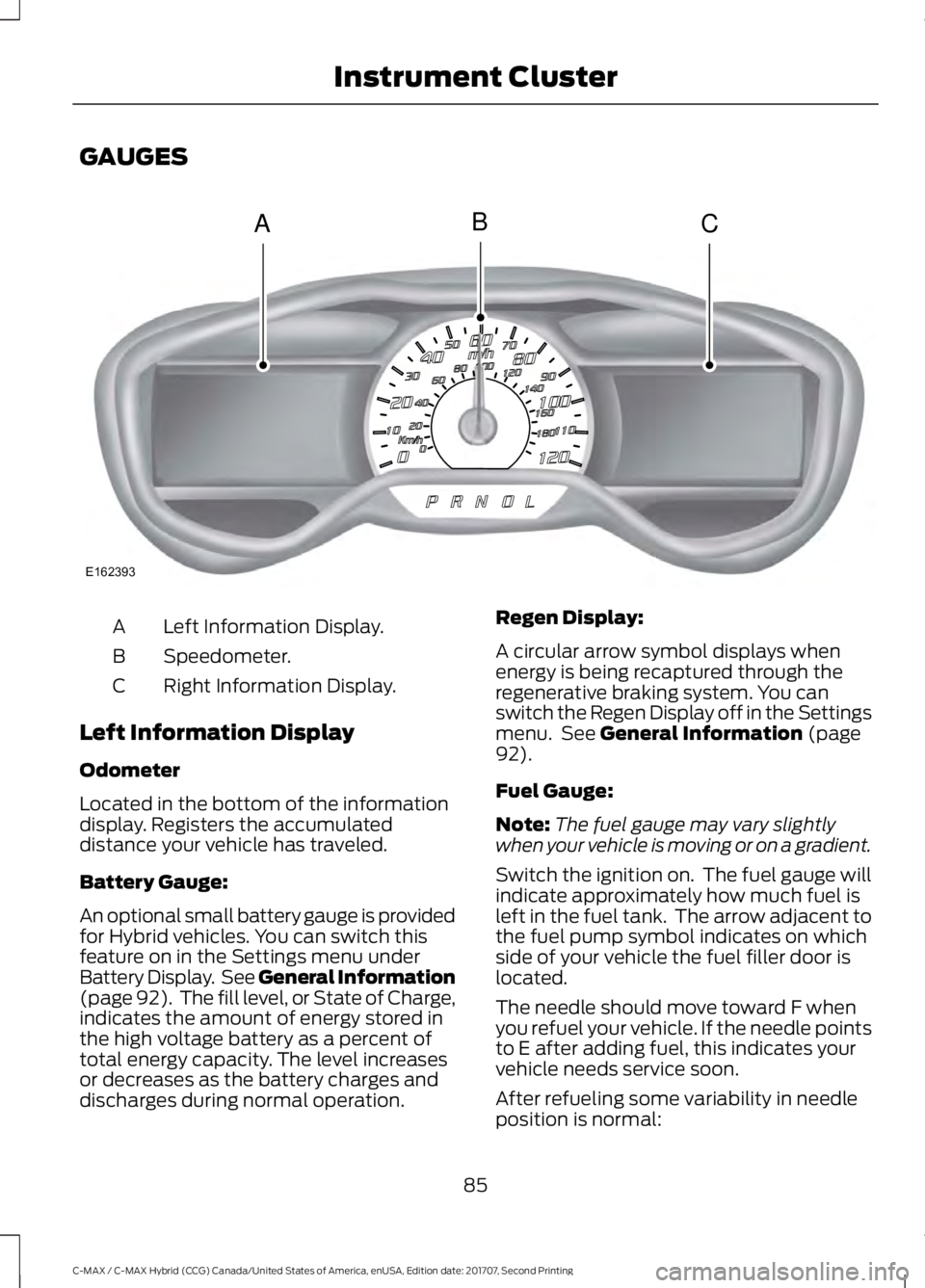 FORD C-MAY HYBRID 2018 User Guide GAUGES
Left Information Display.
A
Speedometer.
B
Right Information Display.
C
Left Information Display
Odometer
Located in the bottom of the information
display. Registers the accumulated
distance yo FORD C-MAY HYBRID 2018 User Guide GAUGES
Left Information Display.
A
Speedometer.
B
Right Information Display.
C
Left Information Display
Odometer
Located in the bottom of the information
display. Registers the accumulated
distance yo