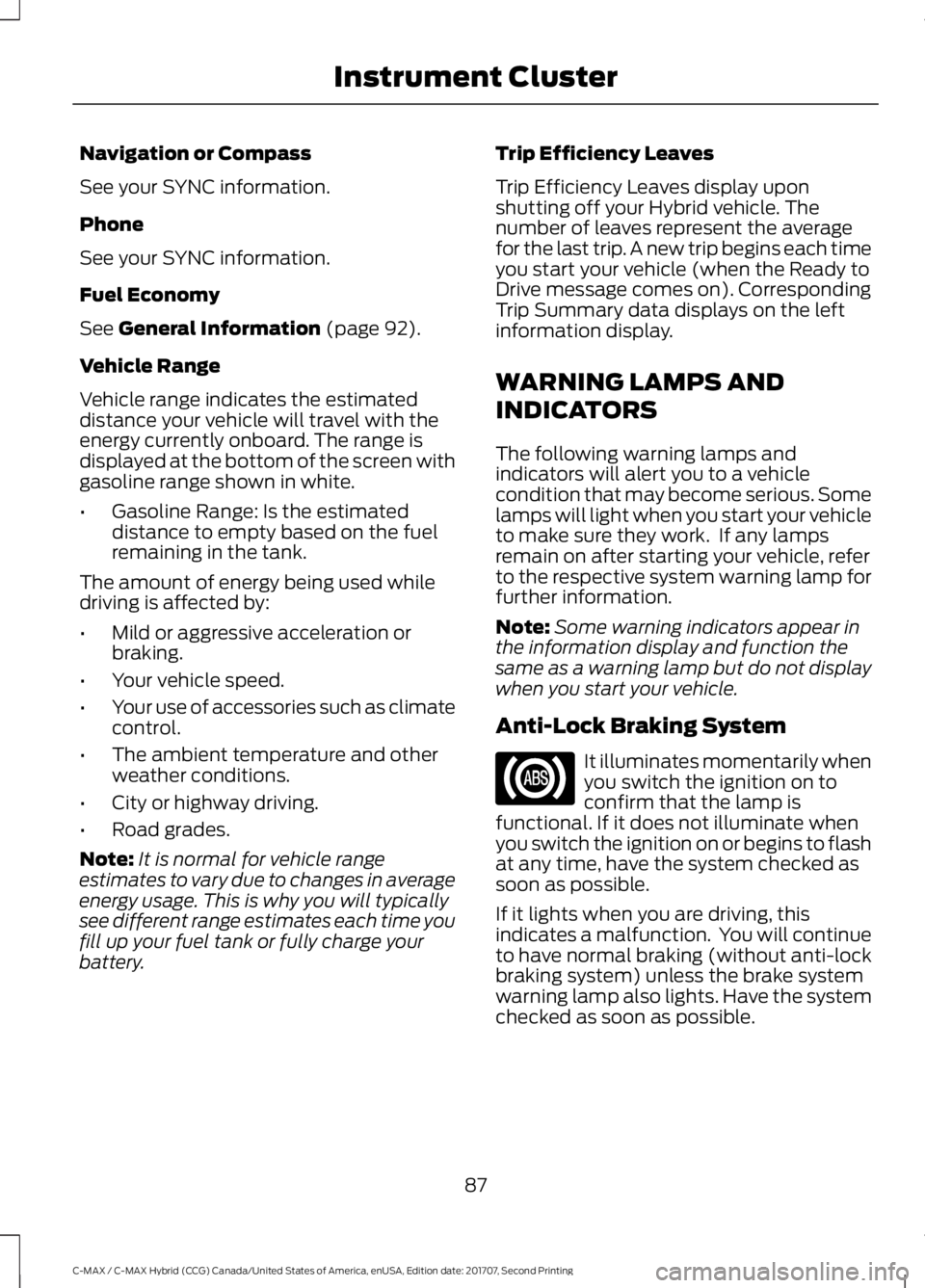 FORD C-MAY HYBRID 2018 User Guide Navigation or Compass
See your SYNC information.
Phone
See your SYNC information.
Fuel Economy
See General Information (page 92).
Vehicle Range
Vehicle range indicates the estimated
distance your vehi FORD C-MAY HYBRID 2018 User Guide Navigation or Compass
See your SYNC information.
Phone
See your SYNC information.
Fuel Economy
See General Information (page 92).
Vehicle Range
Vehicle range indicates the estimated
distance your vehi