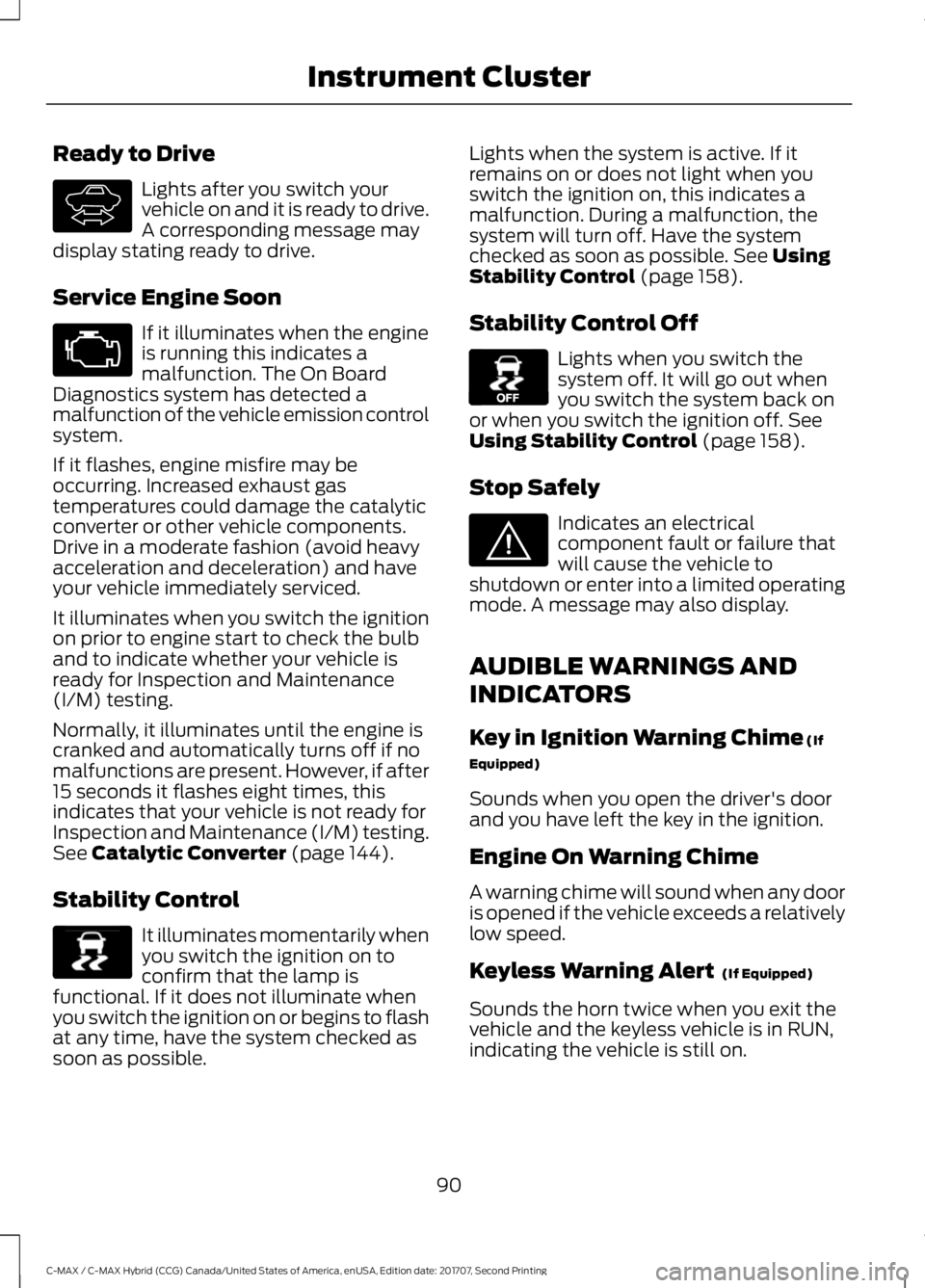 FORD C-MAY HYBRID 2018 User Guide Ready to Drive
Lights after you switch your
vehicle on and it is ready to drive.
A corresponding message may
display stating ready to drive.
Service Engine Soon If it illuminates when the engine
is ru FORD C-MAY HYBRID 2018 User Guide Ready to Drive
Lights after you switch your
vehicle on and it is ready to drive.
A corresponding message may
display stating ready to drive.
Service Engine Soon If it illuminates when the engine
is ru