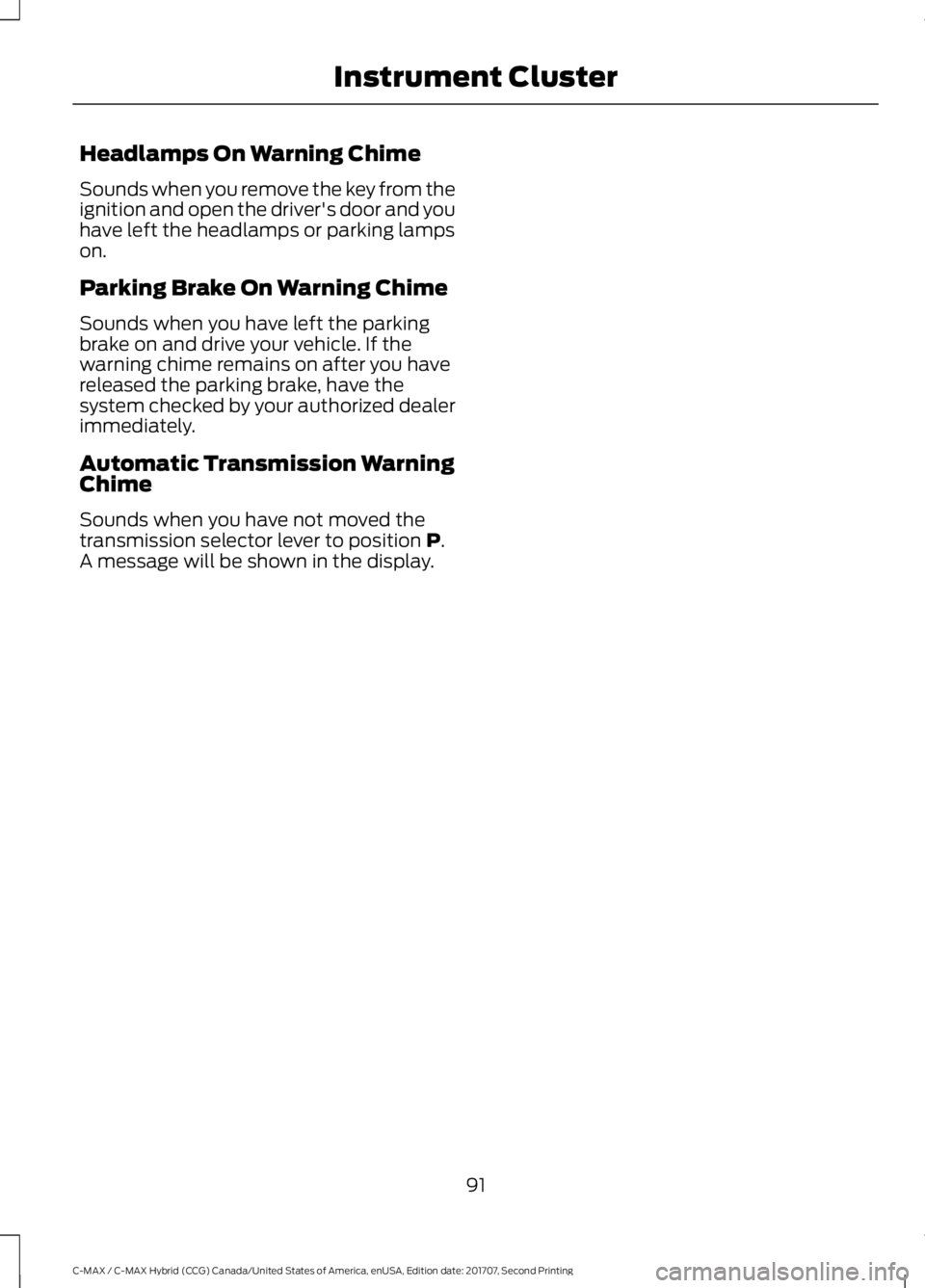 FORD C-MAY HYBRID 2018 User Guide Headlamps On Warning Chime
Sounds when you remove the key from the
ignition and open the driver's door and you
have left the headlamps or parking lamps
on.
Parking Brake On Warning Chime
Sounds wh FORD C-MAY HYBRID 2018 User Guide Headlamps On Warning Chime
Sounds when you remove the key from the
ignition and open the driver's door and you
have left the headlamps or parking lamps
on.
Parking Brake On Warning Chime
Sounds wh