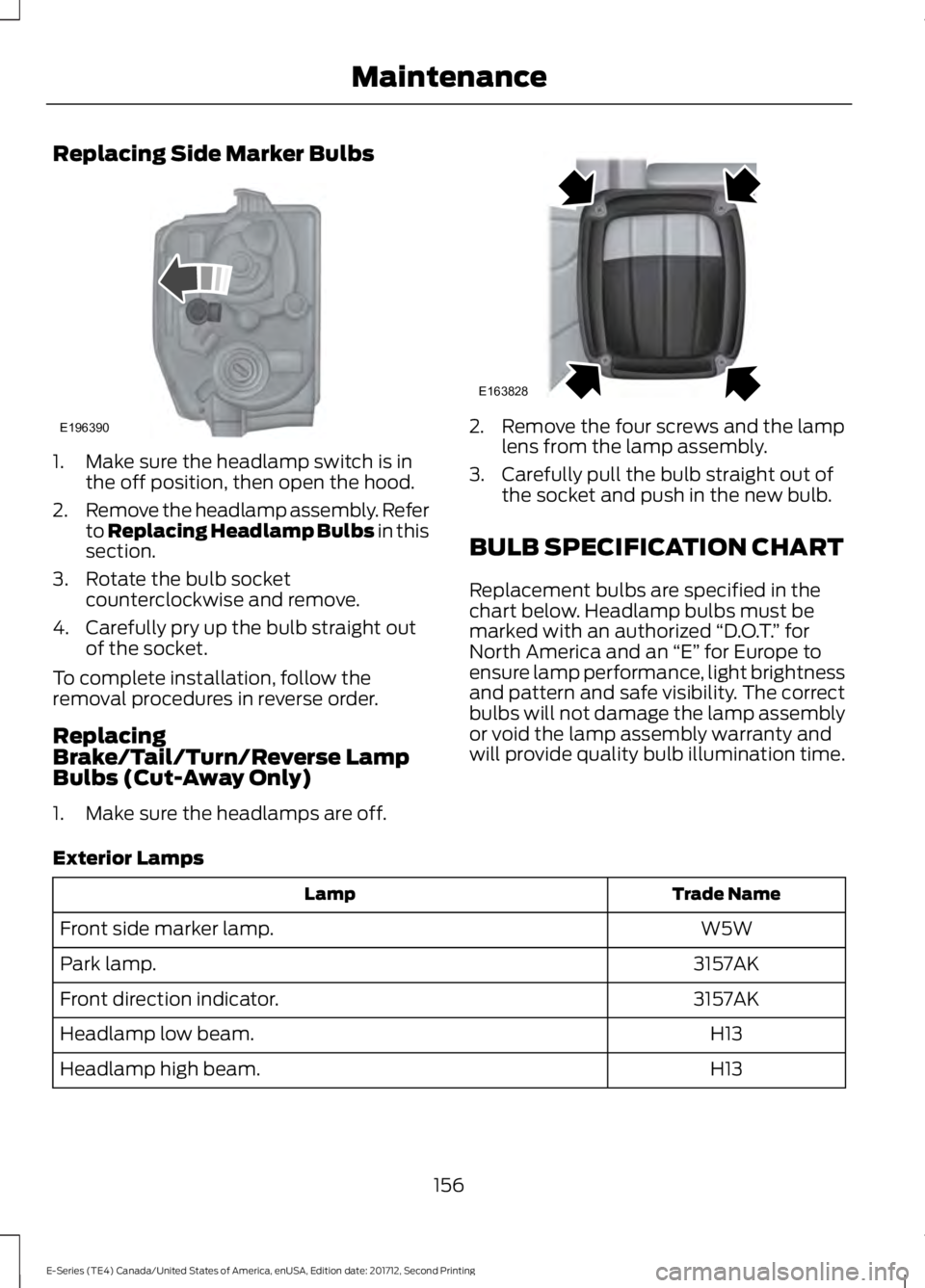 FORD E-350 2018  Owners Manual Replacing Side Marker Bulbs
1. Make sure the headlamp switch is in
the off position, then open the hood.
2. Remove the headlamp assembly. Refer
to Replacing Headlamp Bulbs in this
section.
3. Rotate t