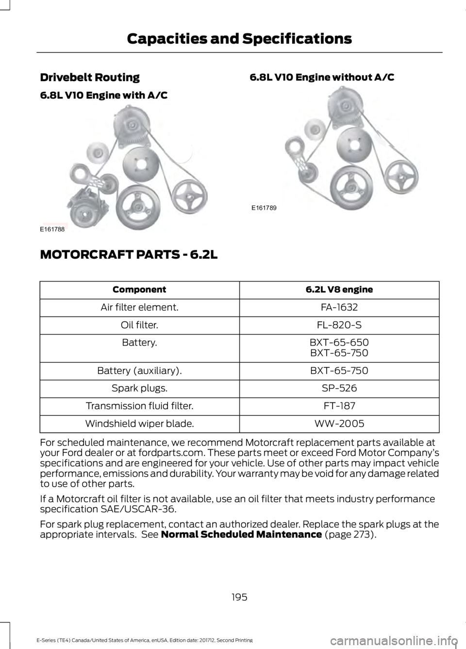 FORD E-350 2018  Owners Manual Drivebelt Routing
6.8L V10 Engine with A/C 6.8L V10 Engine without A/C
MOTORCRAFT PARTS - 6.2L
6.2L V8 engine
Component
FA-1632
Air filter element.
FL-820-S
Oil filter.
BXT-65-650
Battery.
BXT-65-750
