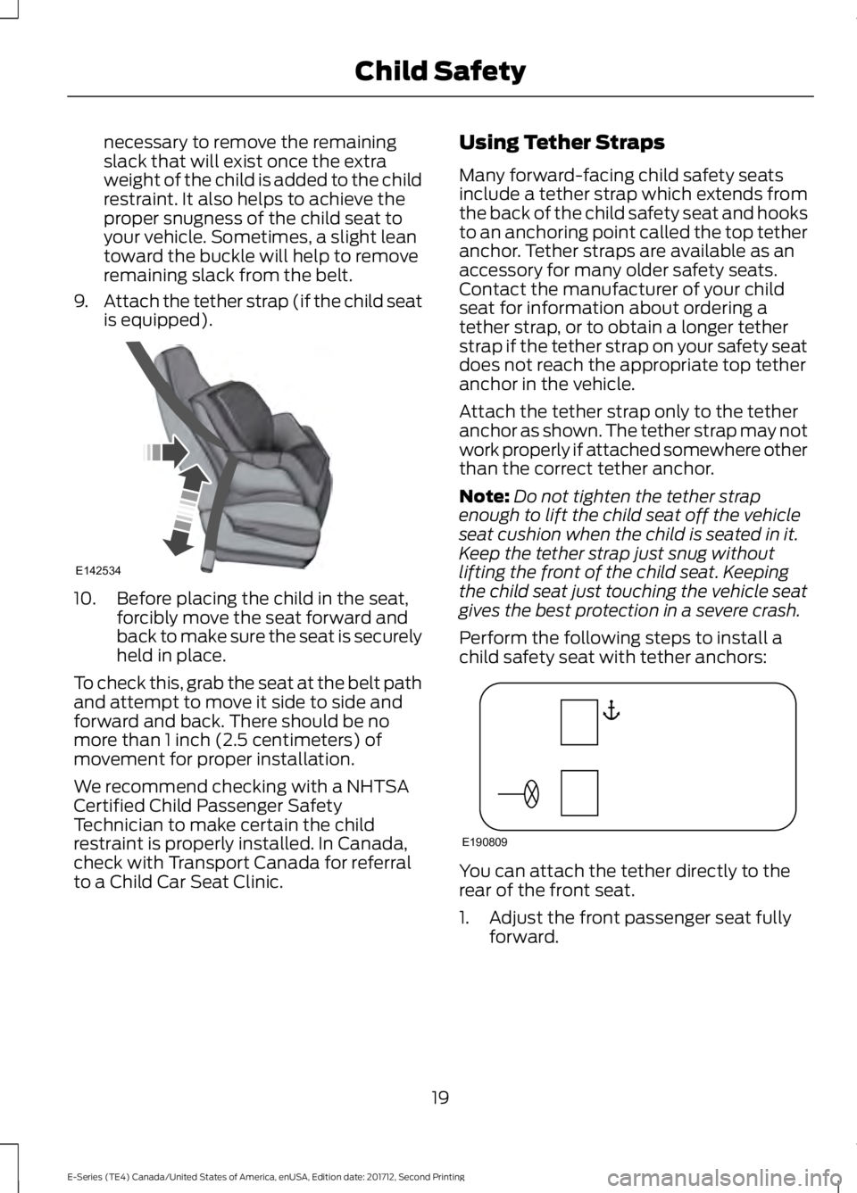 FORD E-350 2018 Owners Manual necessary to remove the remaining
slack that will exist once the extra
weight of the child is added to the child
restraint. It also helps to achieve the
proper snugness of the child seat to
your vehic