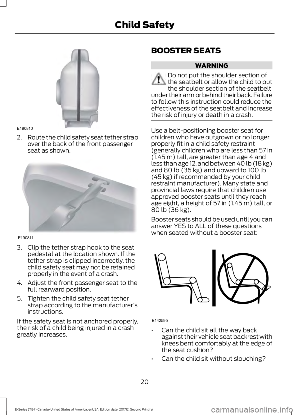 FORD E-350 2018 Owners Manual 2.
Route the child safety seat tether strap
over the back of the front passenger
seat as shown. 3. Clip the tether strap hook to the seat
pedestal at the location shown. If the
tether strap is clipped