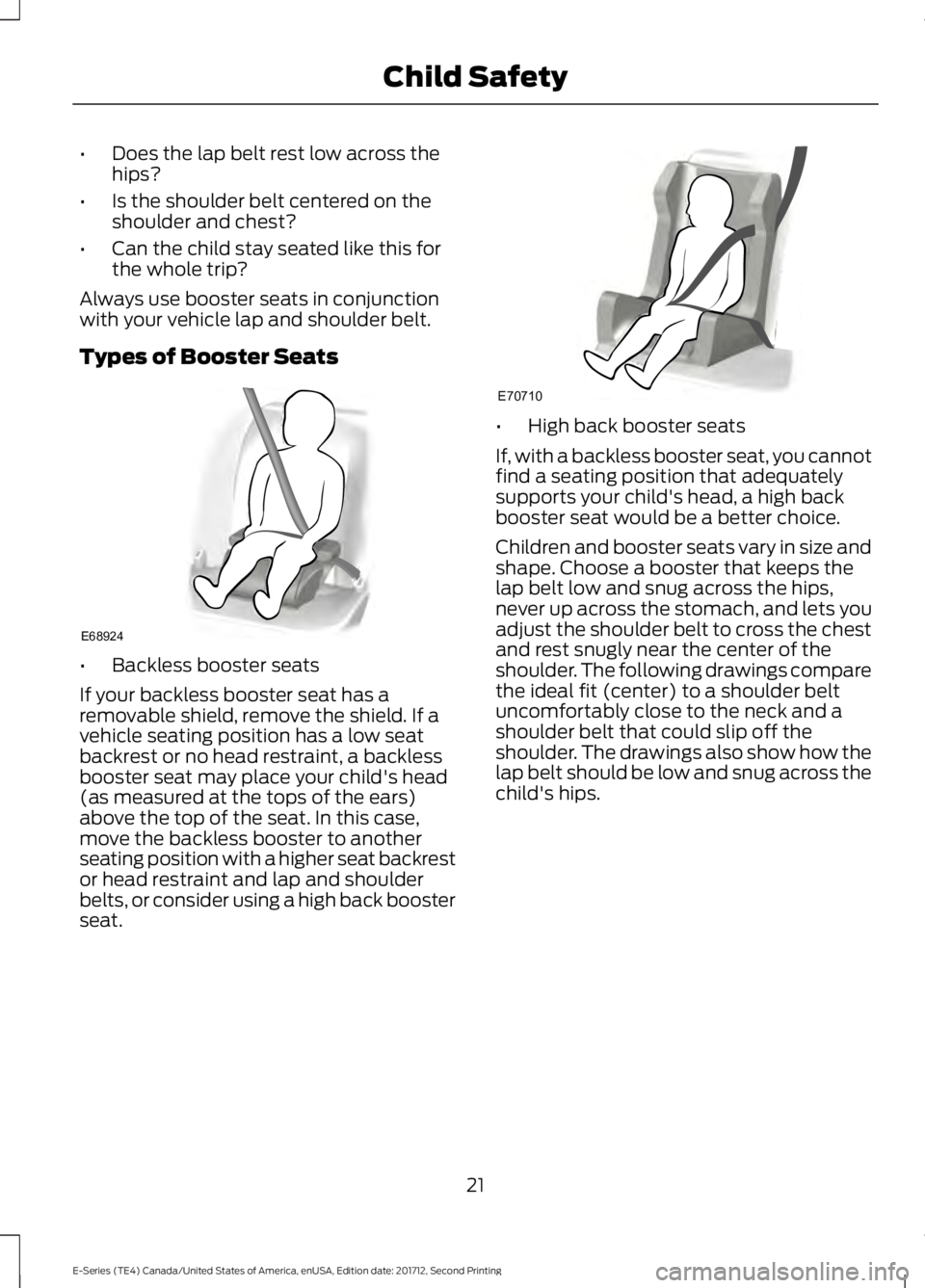 FORD E-350 2018  Owners Manual •
Does the lap belt rest low across the
hips?
• Is the shoulder belt centered on the
shoulder and chest?
• Can the child stay seated like this for
the whole trip?
Always use booster seats in con