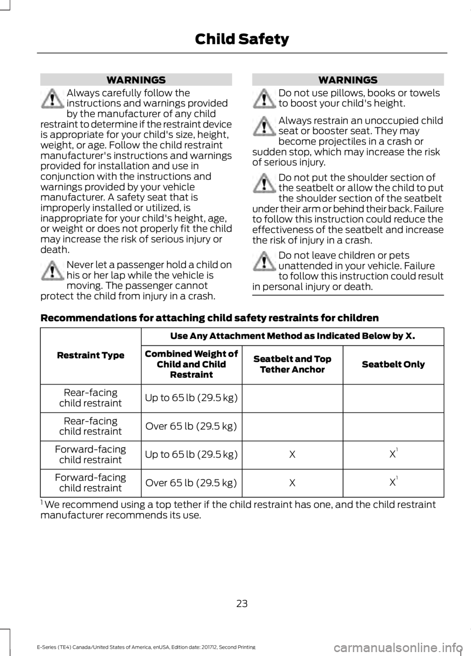 FORD E-350 2018 Owners Manual WARNINGS
Always carefully follow the
instructions and warnings provided
by the manufacturer of any child
restraint to determine if the restraint device
is appropriate for your child's size, height