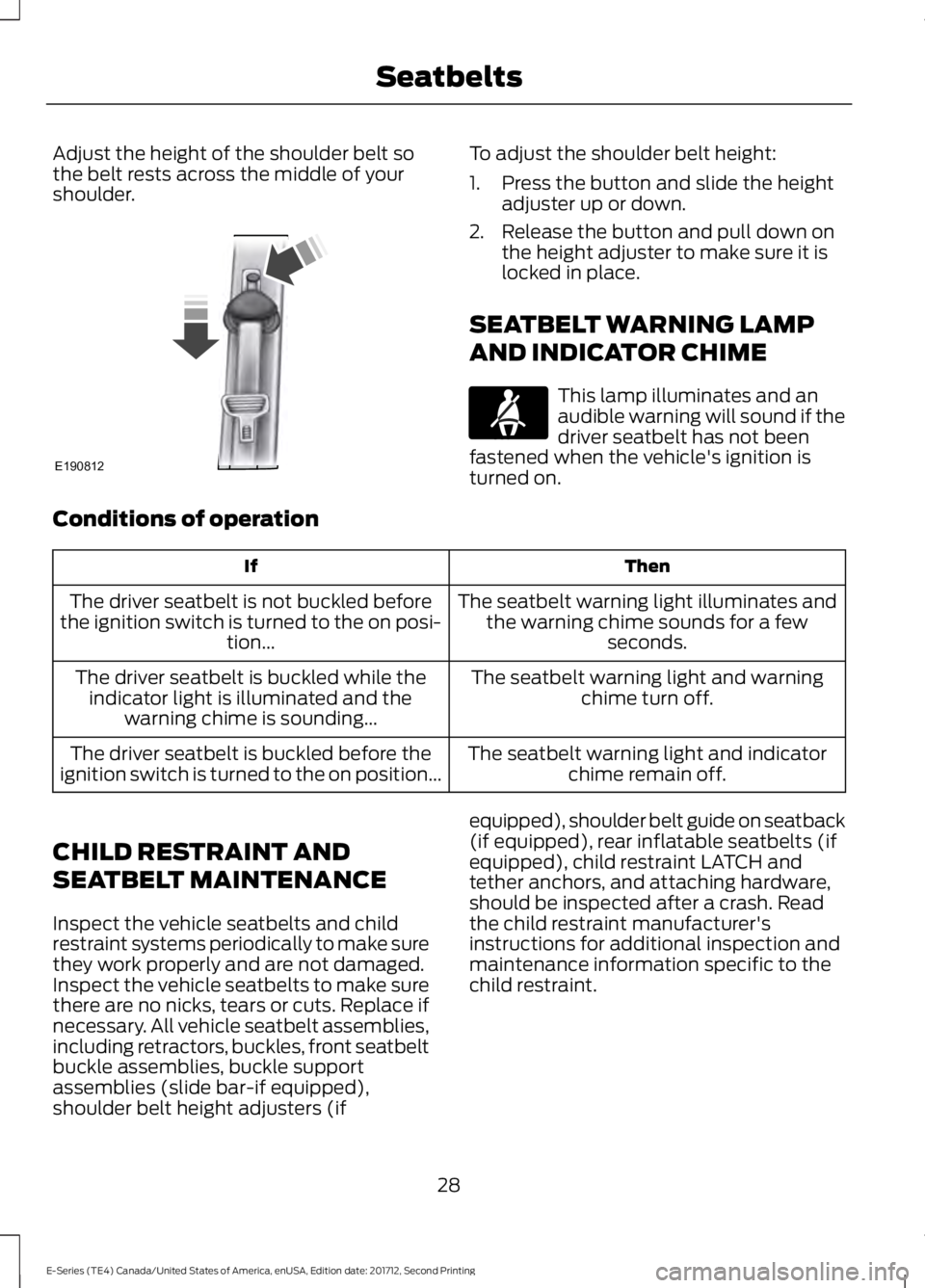 FORD E-350 2018 Owners Guide Adjust the height of the shoulder belt so
the belt rests across the middle of your
shoulder. To adjust the shoulder belt height:
1. Press the button and slide the height
adjuster up or down.
2. Releas