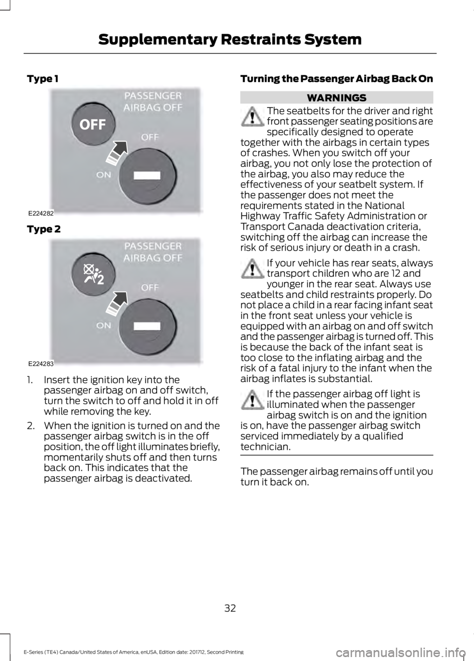 FORD E-350 2018  Owners Manual Type 1
Type 2
1. Insert the ignition key into the
passenger airbag on and off switch,
turn the switch to off and hold it in off
while removing the key.
2. When the ignition is turned on and the
passen