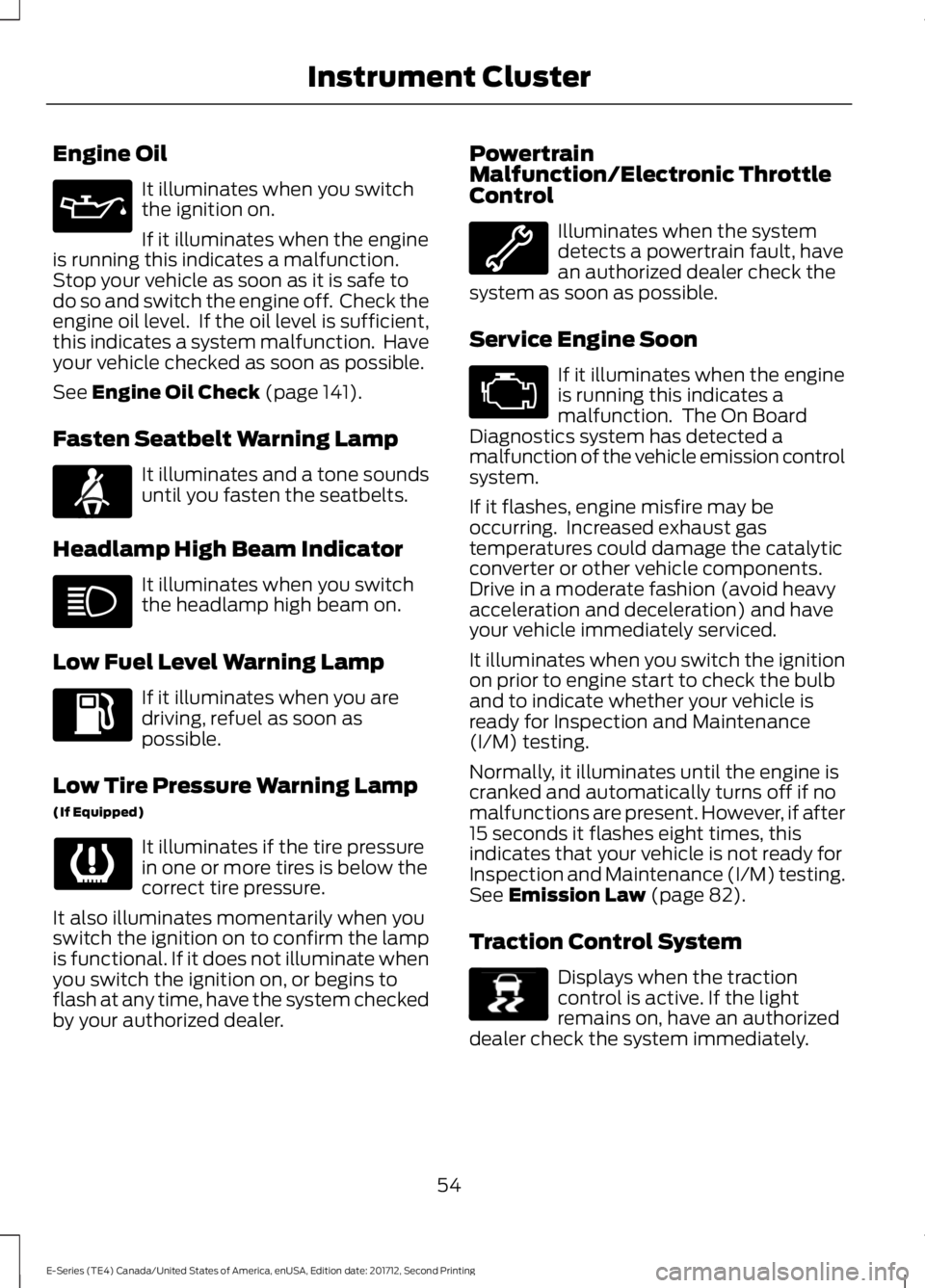 FORD E-350 2018  Owners Manual Engine Oil
It illuminates when you switch
the ignition on.
If it illuminates when the engine
is running this indicates a malfunction.
Stop your vehicle as soon as it is safe to
do so and switch the en