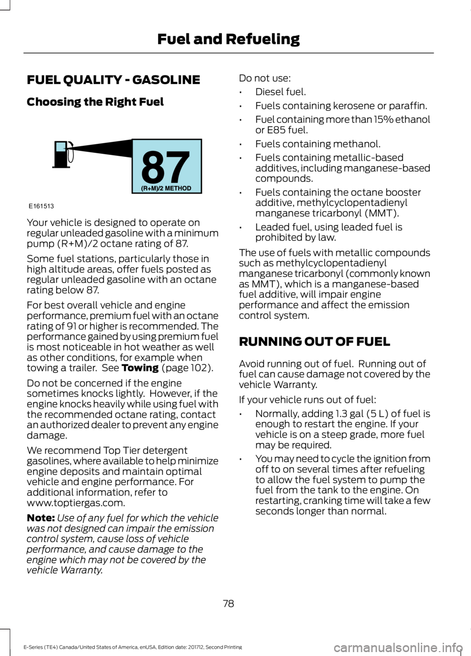 FORD E-350 2018  Owners Manual FUEL QUALITY - GASOLINE
Choosing the Right Fuel
Your vehicle is designed to operate on
regular unleaded gasoline with a minimum
pump (R+M)/2 octane rating of 87.
Some fuel stations, particularly those