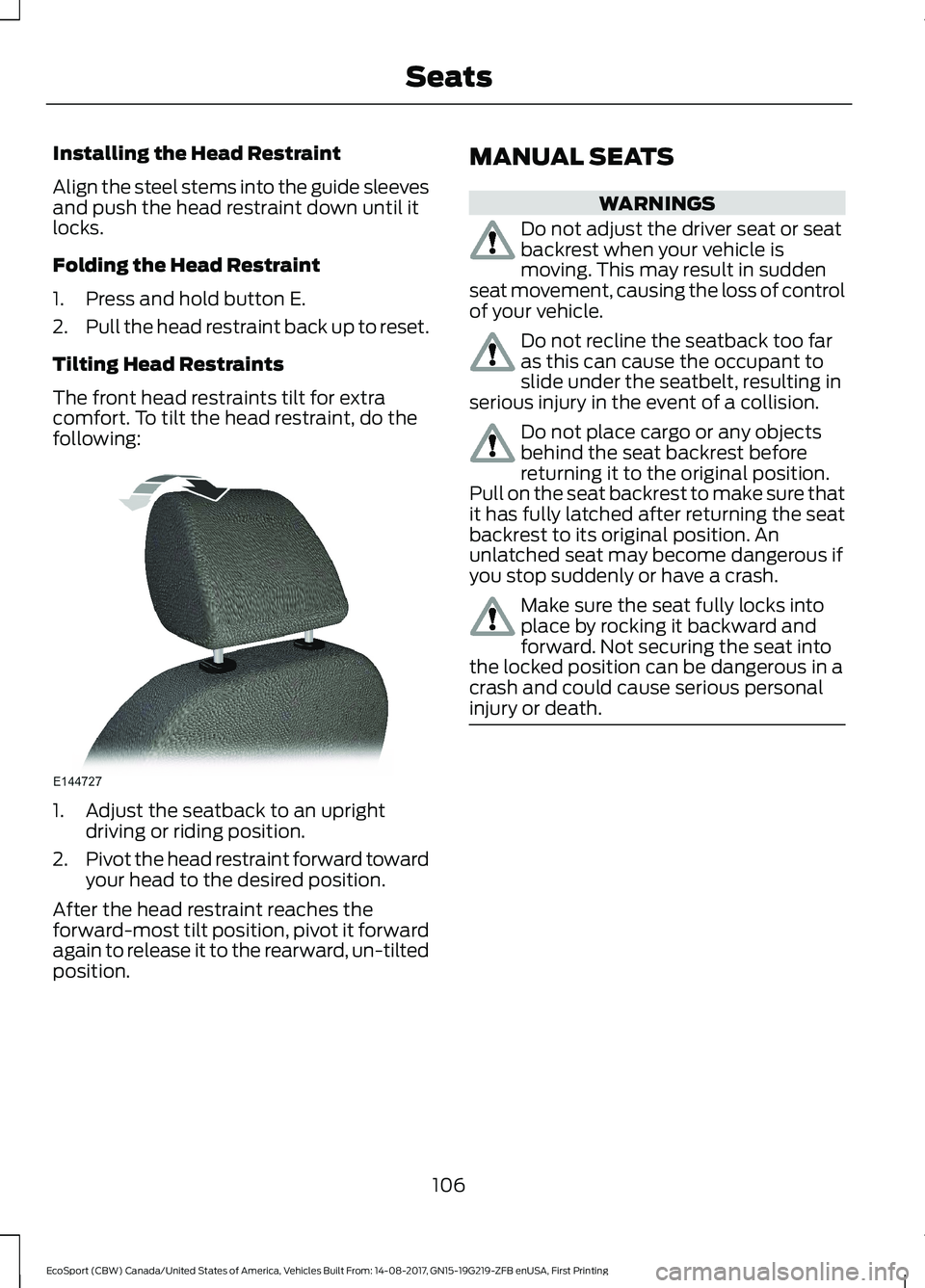 FORD ECOSPORT 2018 Owners Manual Installing the Head Restraint
Align the steel stems into the guide sleevesand push the head restraint down until itlocks.
Folding the Head Restraint
1.Press and hold button E.
2.Pull the head restrain FORD ECOSPORT 2018 Owners Manual Installing the Head Restraint
Align the steel stems into the guide sleevesand push the head restraint down until itlocks.
Folding the Head Restraint
1.Press and hold button E.
2.Pull the head restrain