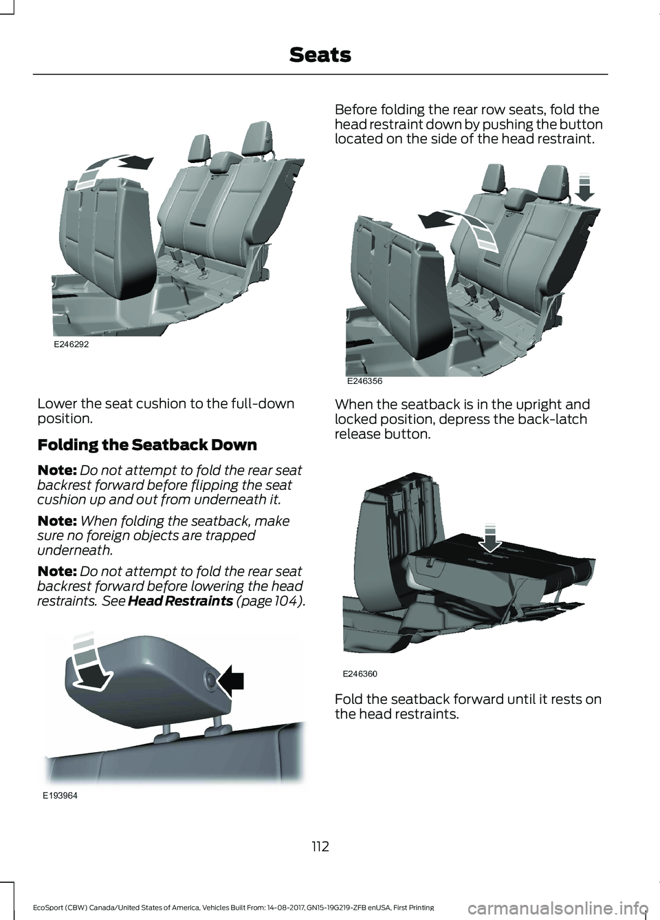 FORD ECOSPORT 2018 Owners Manual Lower the seat cushion to the full-downposition.
Folding the Seatback Down
Note:Do not attempt to fold the rear seatbackrest forward before flipping the seatcushion up and out from underneath it.
Note FORD ECOSPORT 2018 Owners Manual Lower the seat cushion to the full-downposition.
Folding the Seatback Down
Note:Do not attempt to fold the rear seatbackrest forward before flipping the seatcushion up and out from underneath it.
Note