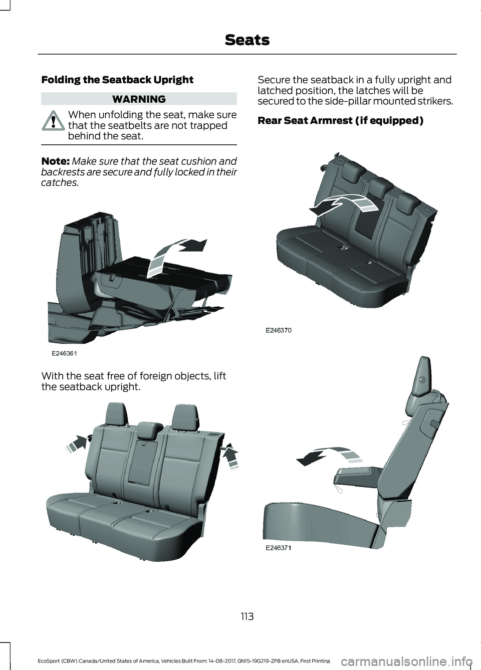 FORD ECOSPORT 2018 Owners Manual Folding the Seatback Upright
WARNING
When unfolding the seat, make surethat the seatbelts are not trappedbehind the seat.
Note:Make sure that the seat cushion andbackrests are secure and fully locked FORD ECOSPORT 2018 Owners Manual Folding the Seatback Upright
WARNING
When unfolding the seat, make surethat the seatbelts are not trappedbehind the seat.
Note:Make sure that the seat cushion andbackrests are secure and fully locked