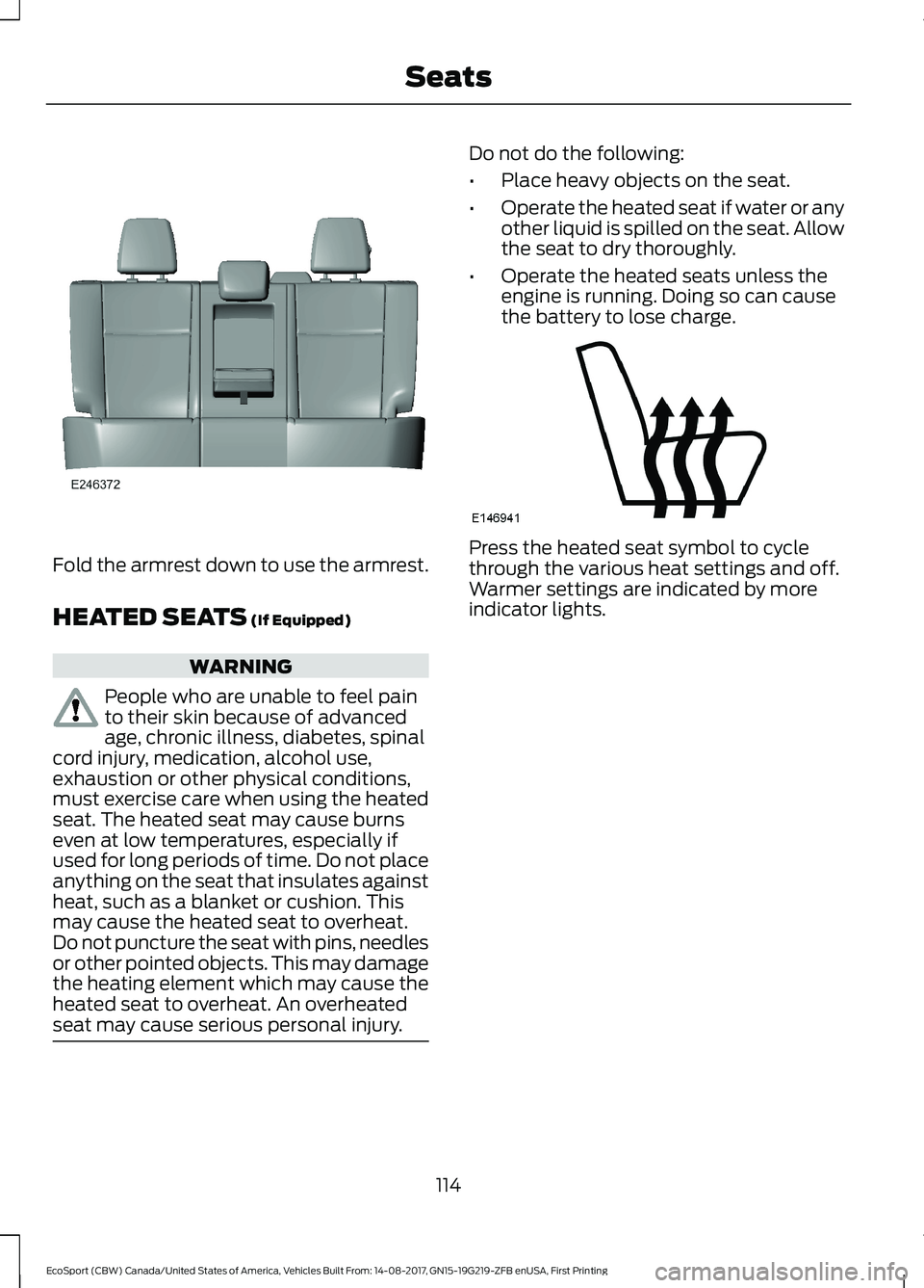 FORD ECOSPORT 2018 Owners Manual Fold the armrest down to use the armrest.
HEATED SEATS (If Equipped)
WARNING
People who are unable to feel painto their skin because of advancedage, chronic illness, diabetes, spinalcord injury, medic FORD ECOSPORT 2018 Owners Manual Fold the armrest down to use the armrest.
HEATED SEATS (If Equipped)
WARNING
People who are unable to feel painto their skin because of advancedage, chronic illness, diabetes, spinalcord injury, medic