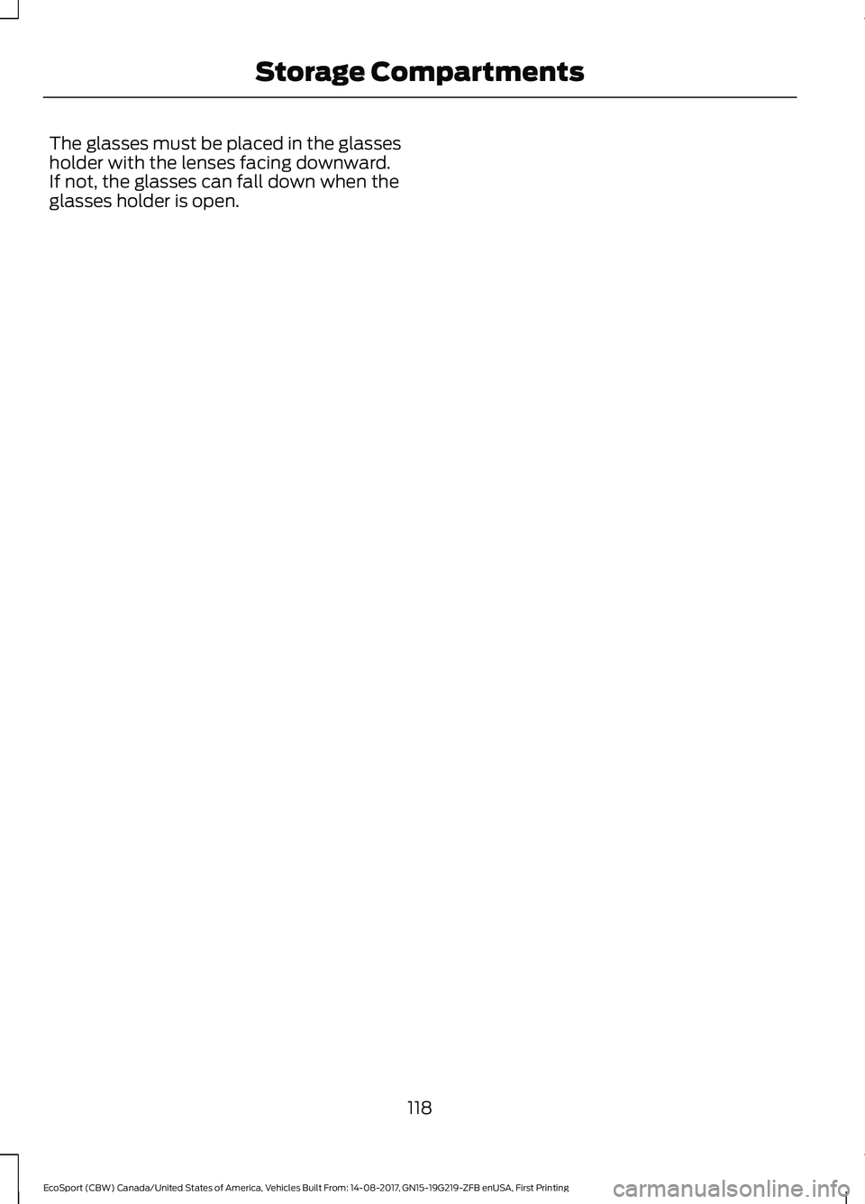FORD ECOSPORT 2018 Owners Manual The glasses must be placed in the glassesholder with the lenses facing downward.If not, the glasses can fall down when theglasses holder is open.
118EcoSport (CBW) Canada/United States of America, Veh FORD ECOSPORT 2018 Owners Manual The glasses must be placed in the glassesholder with the lenses facing downward.If not, the glasses can fall down when theglasses holder is open.
118EcoSport (CBW) Canada/United States of America, Veh