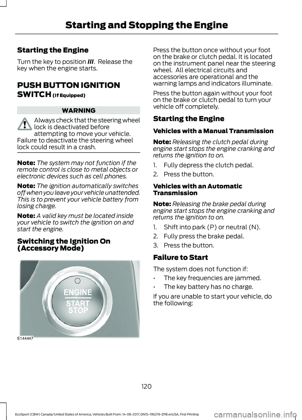FORD ECOSPORT 2018 Owners Manual Starting the Engine
Turn the key to position III. Release thekey when the engine starts.
PUSH BUTTON IGNITION
SWITCH (If Equipped)
WARNING
Always check that the steering wheellock is deactivated befo FORD ECOSPORT 2018 Owners Manual Starting the Engine
Turn the key to position III. Release thekey when the engine starts.
PUSH BUTTON IGNITION
SWITCH (If Equipped)
WARNING
Always check that the steering wheellock is deactivated befo